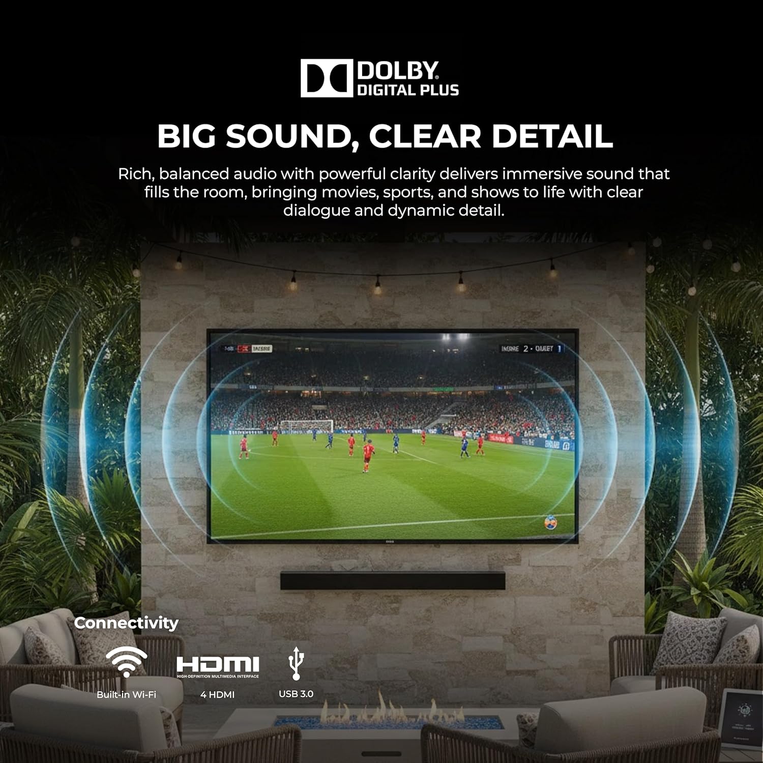 DOLBY DIGITAL PLUS

BIG SOUND, CLEAR DETAIL

Rich, balanced audio with powerful clarity delivers immersive sound that fills the room, bringing movies, sports, and shows to life with clear dialogue and dynamic detail.

Connectivity
- Built-in Wi-Fi
- 4 HDMI
- USB 3.0