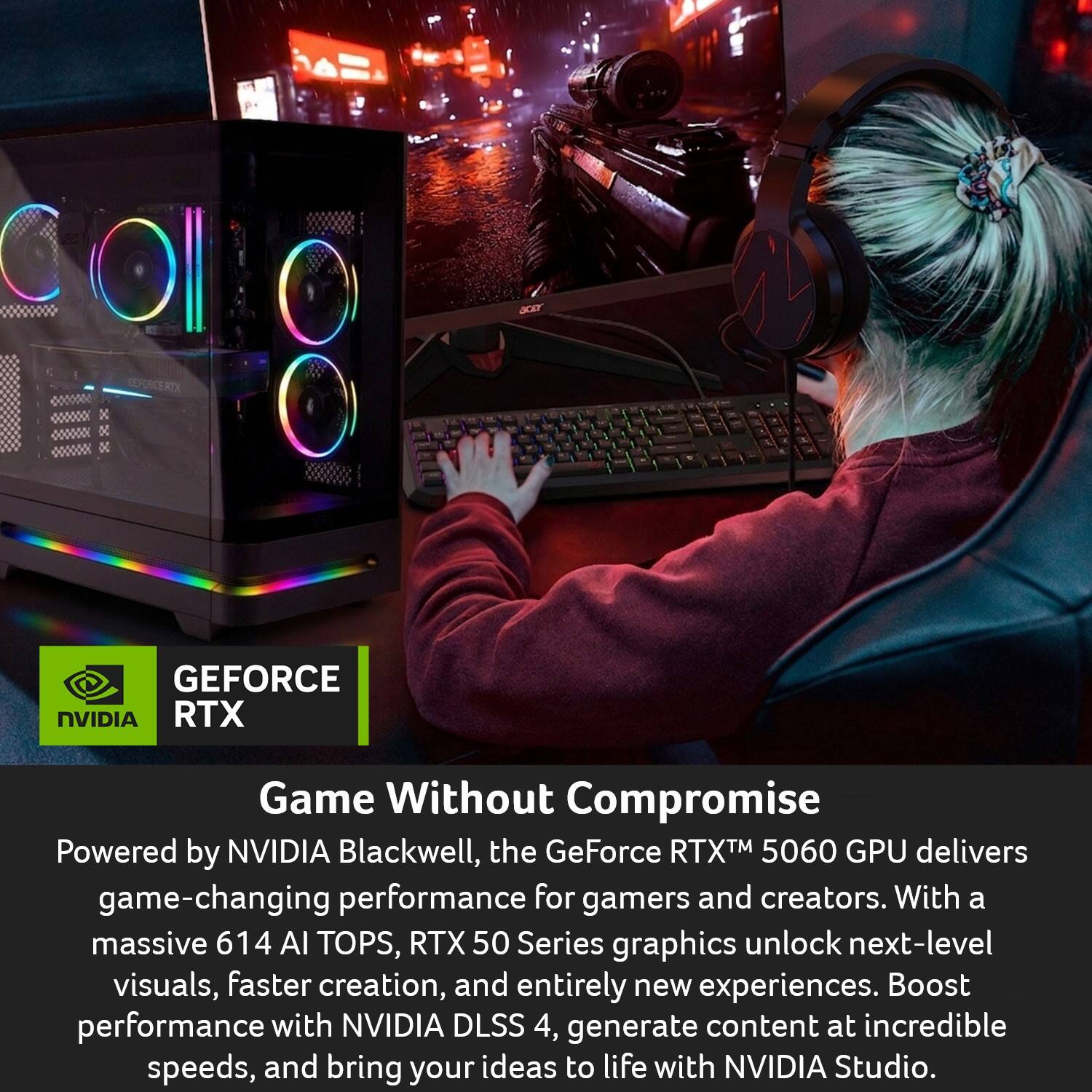 GEFORCE NVIDIA RTX  
Game Without Compromise  

Powered by NVIDIA Blackwell, the GeForce RTX™ 5060 GPU delivers game-changing performance for gamers and creators. With a massive 614 AI TOPS, RTX 50 Series graphics unlock next-level visuals, faster creation, and entirely new experiences. Boost performance with NVIDIA DLSS 4, generate content at incredible speeds, and bring your ideas to life with NVIDIA Studio.