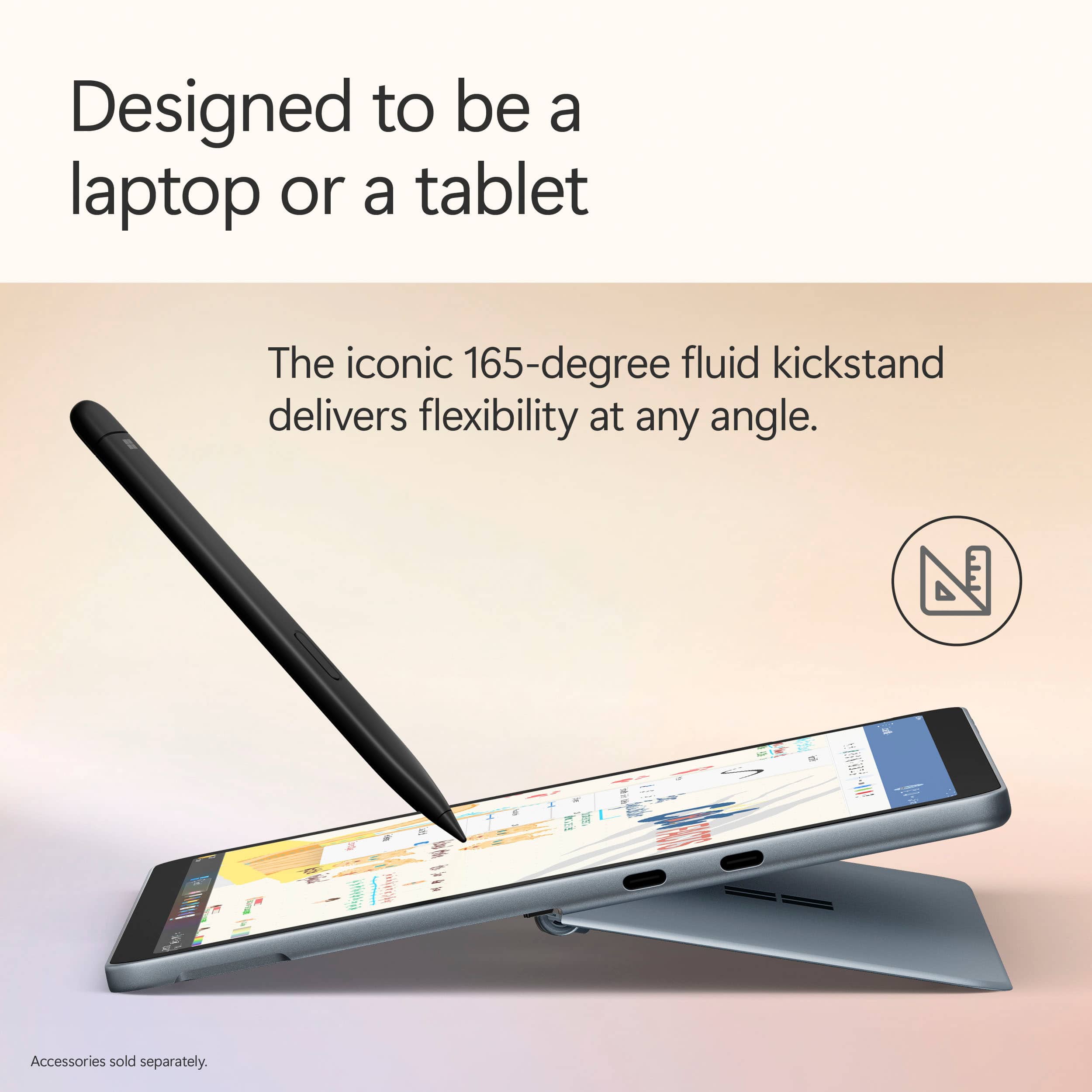Designed to be a laptop or a tablet, the iconic 165-degree fluid kickstand delivers flexibility at any angle. Accessories sold separately.