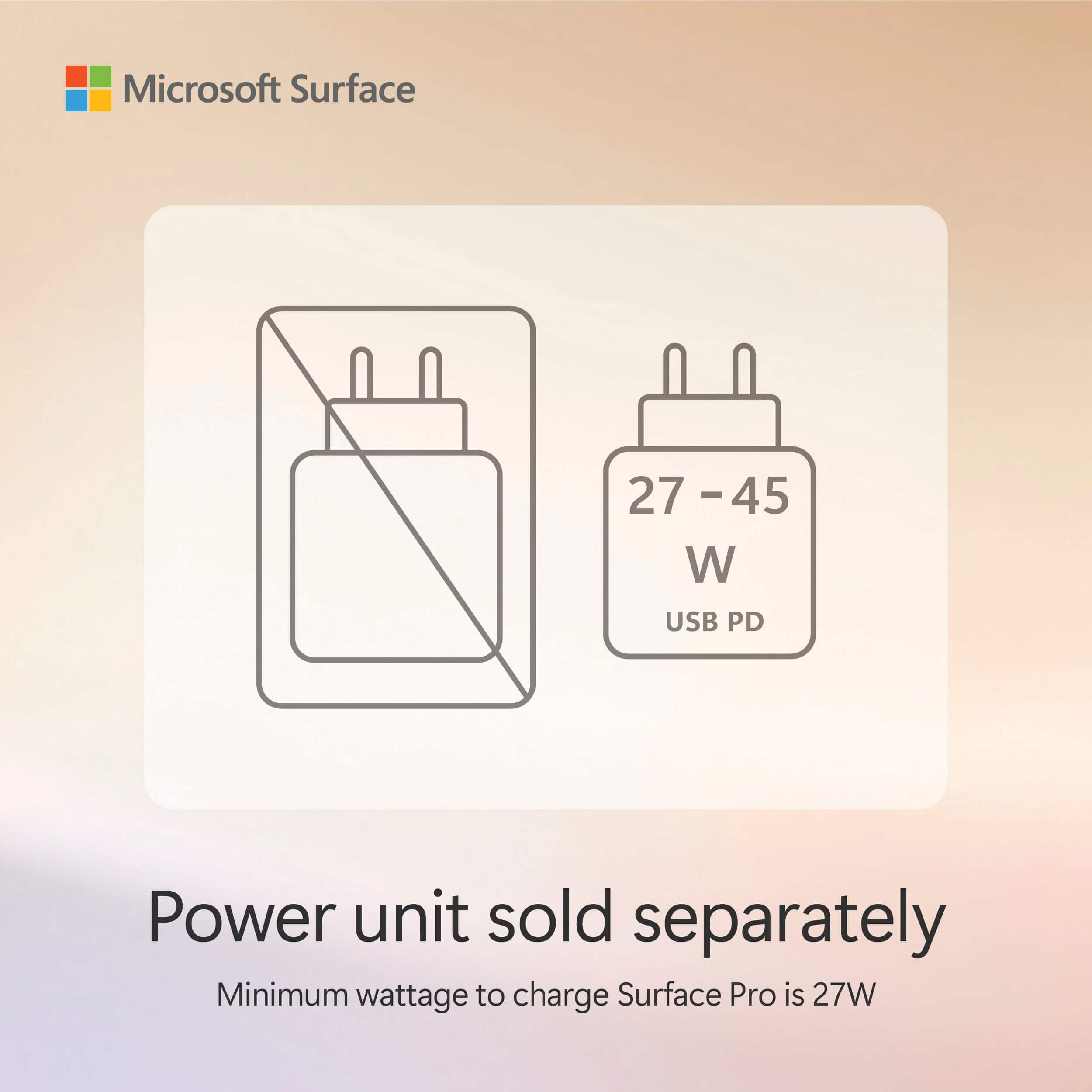 "Microsoft Surface Power Unit Sold Separately 27W USB PD Minimum Wattage to Charge Surface Pro is 27W."