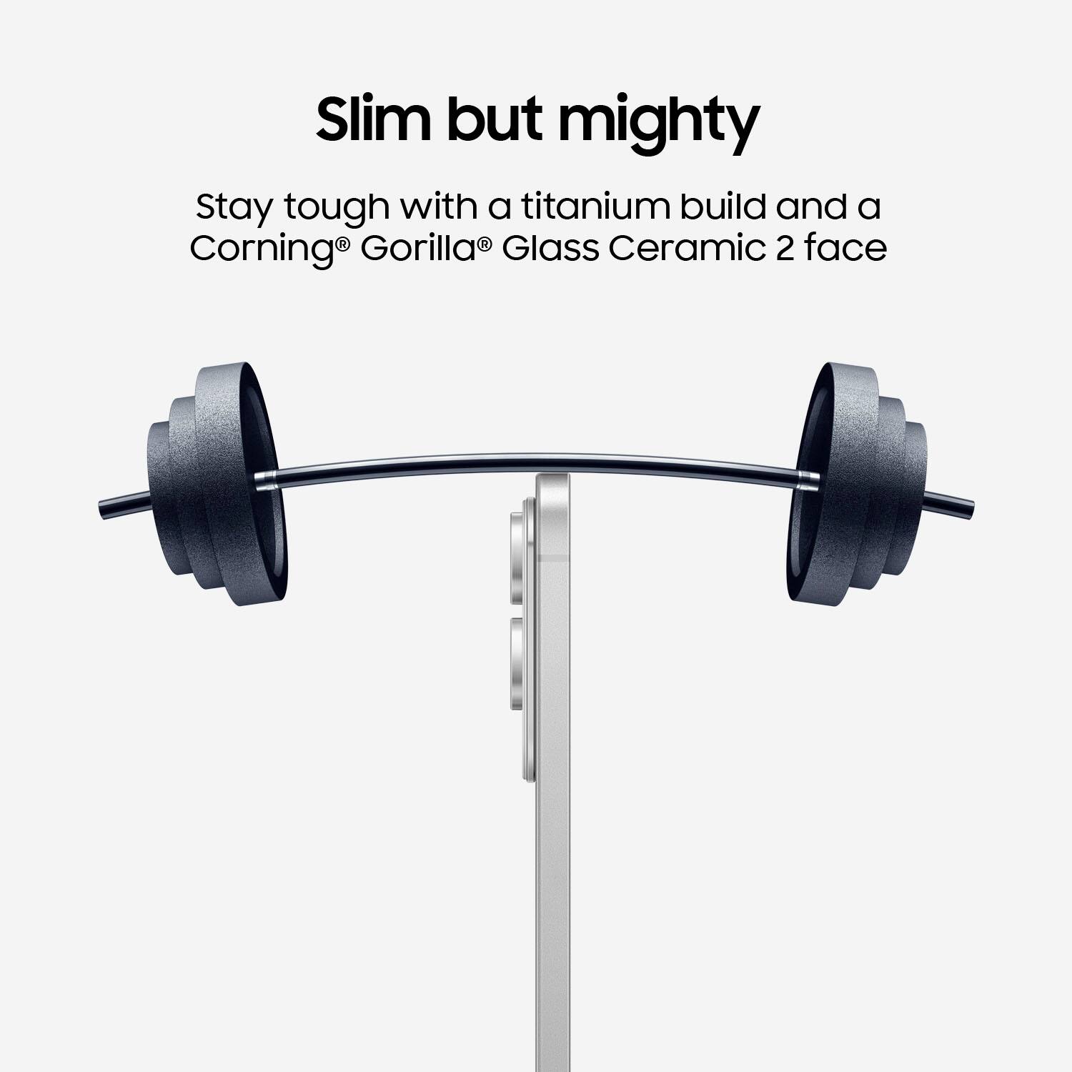 Slim but mighty: Stay tough with a titanium build and a Corning Gorilla Glass Ceramic 2 face.