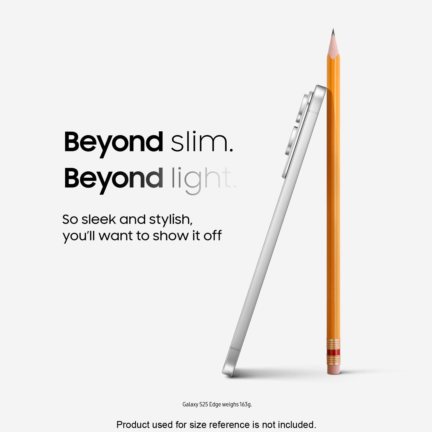 Beyond slim. Beyond light. So sleek and stylish, you'll want to show it off. Galaxy S25 Edge weighs 163g. Product used for size reference is not included.
