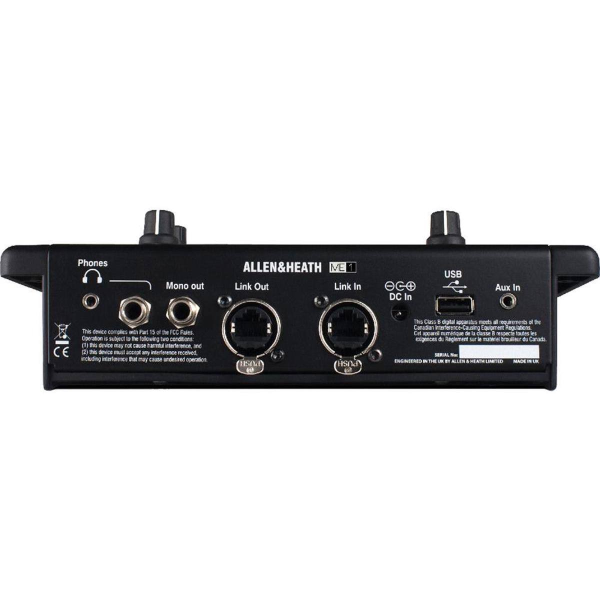 Phones Mono out ALLEN&HEATH ME 1 Link Out Link In DC In USB Aux In

This device complies with Part 15 of the FCC Rules. Subject to the following two conditions:
1. This device may not cause harmful interference, and
2. This device must accept any interference received, including interference that may cause undesired operation.

PUSH

This Class B digital apparatus meets all requirements of the Canadian ICES-003 for Class B digital apparatus.

Numéro de la classe A C

This Class B digital apparatus meets all requirements of the Canadian ICES-003 for Class B digital apparatus.

Numéro de la classe B

ENGINEERED IN THE UK BY ALLEN & HEATH LIMITED
MADE IN UK