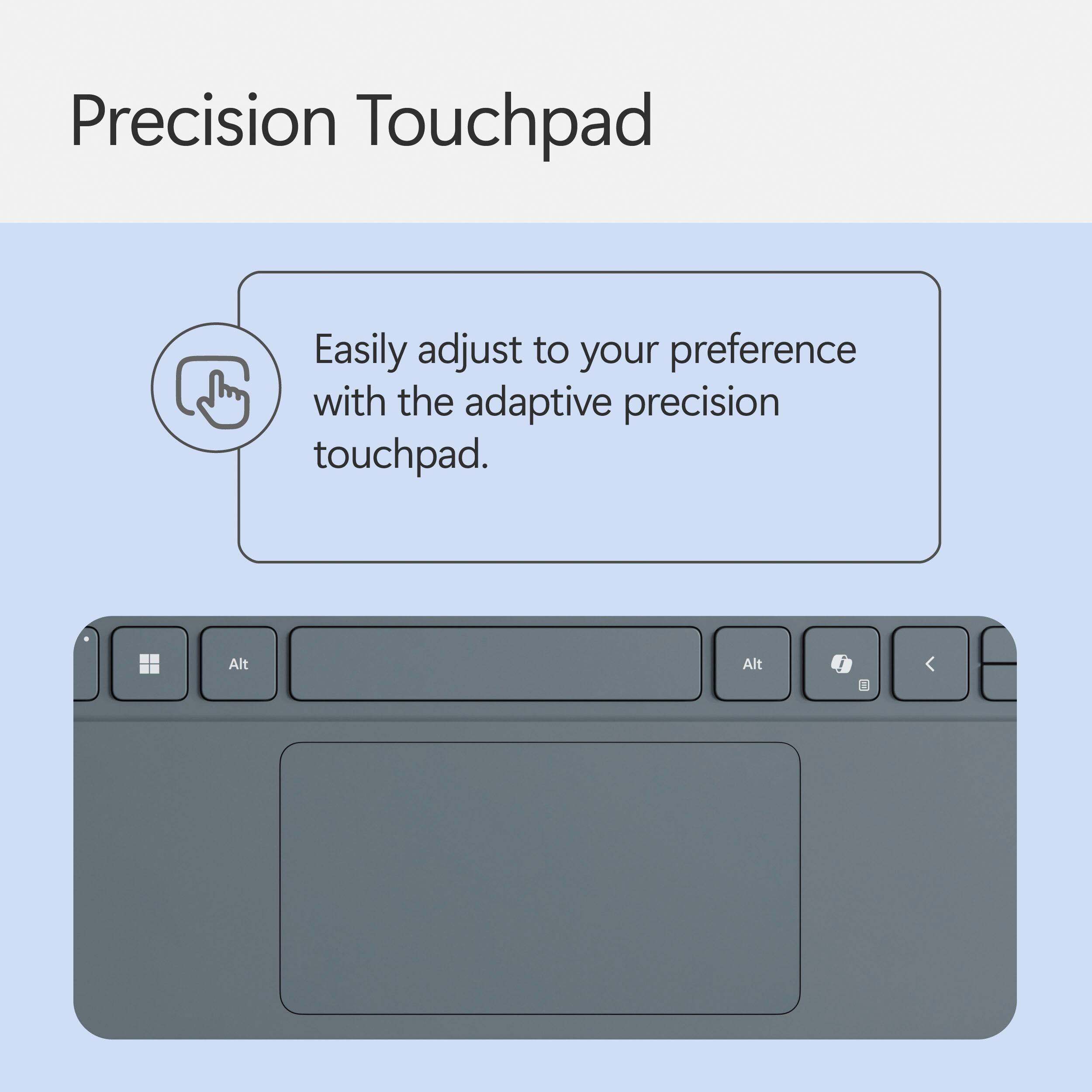 Precision Touchpad: Easily adjust to your preference with the adaptive precision touchpad.