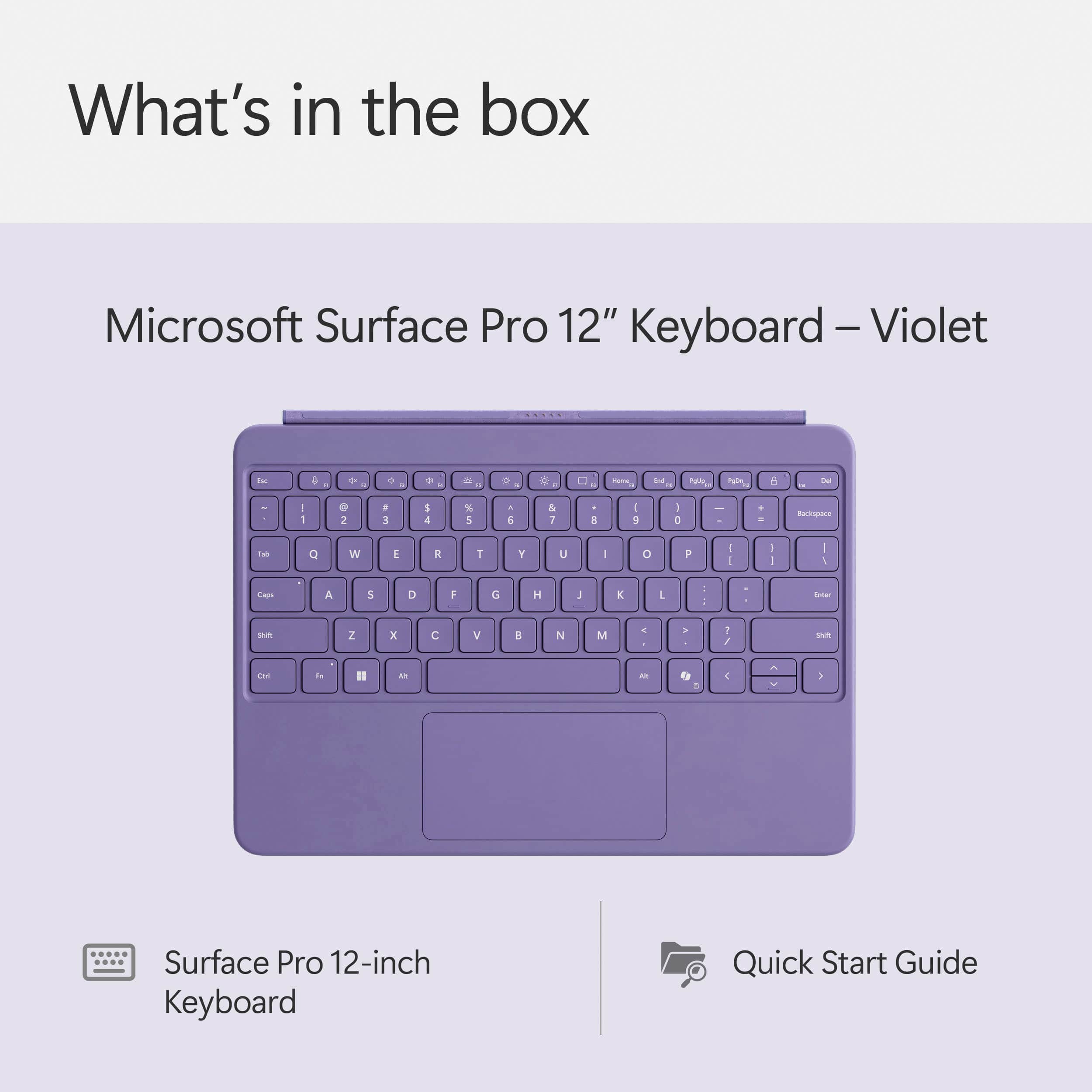 What's in the box: Microsoft Surface Pro 12" Keyboard - Violet - 4 a 4 a - . e - - I A - I 1 e : a 1 I 4 % . & & T 1 I I a 1 + ackapace Ta Q W I a T Y U I o P I I - I I 1 Cap A 5 D : G H J K L . : Futer SR 2 x C V B N M . . 1 / su Les do = Al - Surface Pro 12-inch Keyboard Quick Start Guide