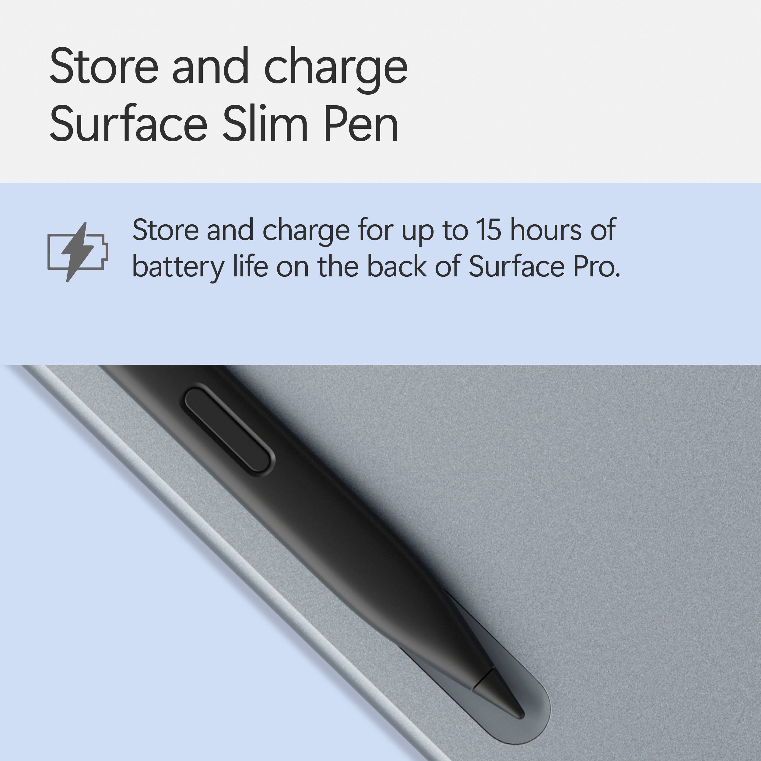Store and charge Surface Slim Pen for up to 15 hours of battery life on the back of Surface Pro.