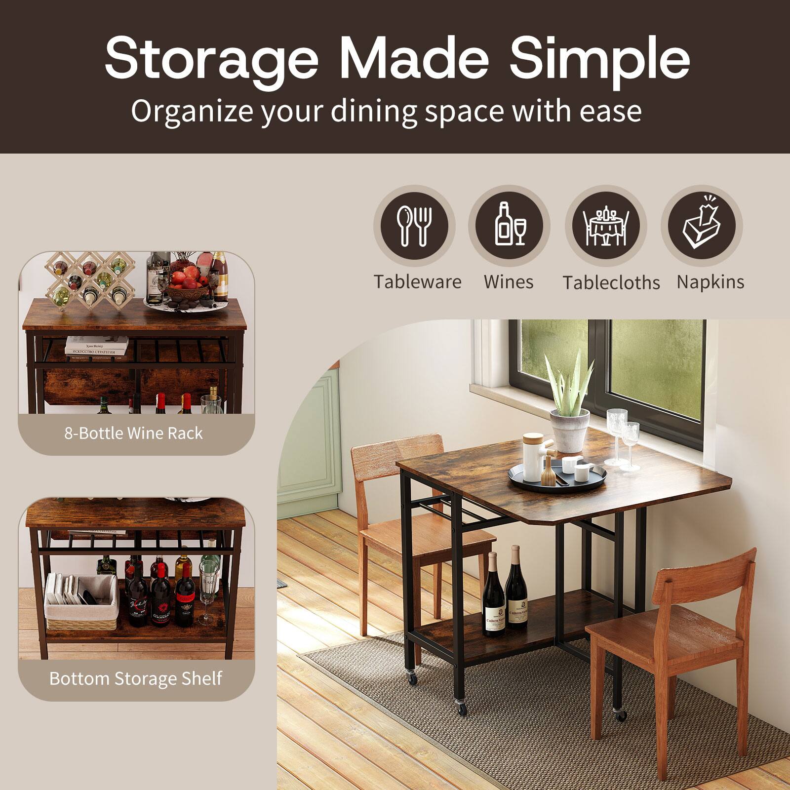 Storage Made Simple  
Organize your dining space with ease  

Tableware | Wines | Tablecloths | Napkins  

8-Bottle Wine Rack  
Bottom Storage Shelf