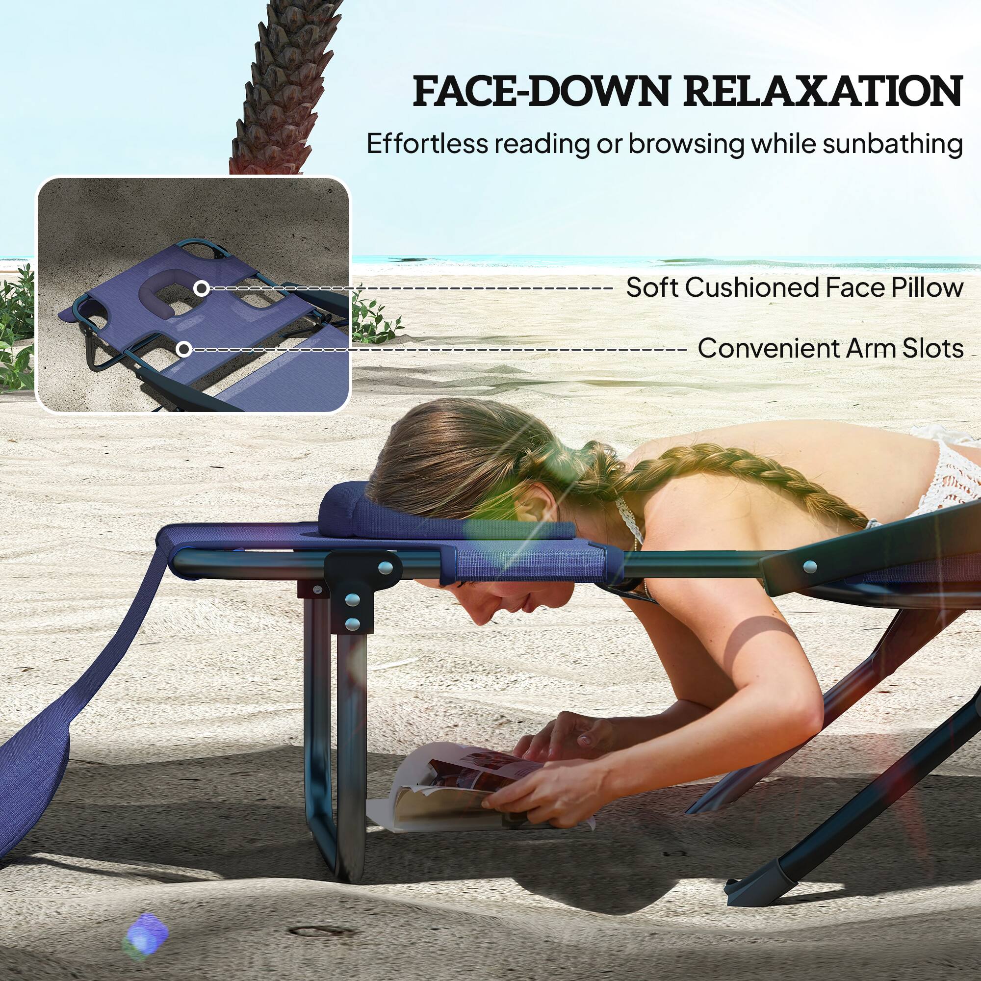 FACE-DOWN RELAXATION
Effortless reading or browsing while sunbathing
Soft Cushioned Face Pillow
Convenient Arm Slots