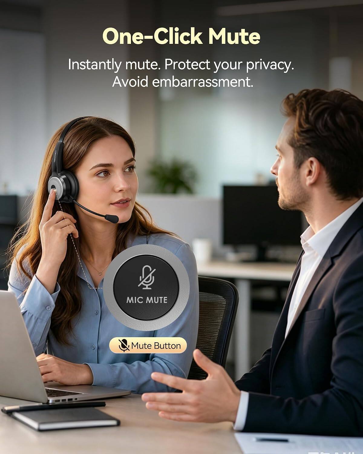 One-Click Mute  
Instantly mute. Protect your privacy. Avoid embarrassment.  
MIC MUTE  
Mute Button