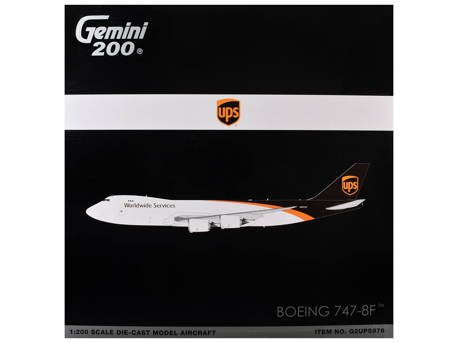 Gemini 200  
UPS UPS ... Worldwide Services  
8 Me TM BOEING 747-8F  
1:200 SCALE DIE-CAST MODEL AIRCRAFT  
ITEM NO. G2UPS976