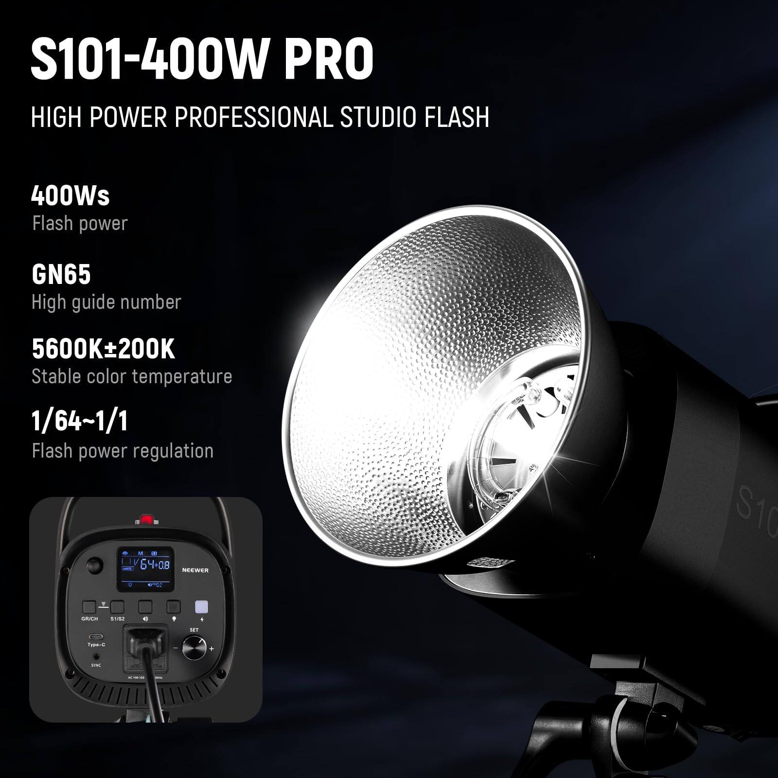 S101-400W PRO  
HIGH POWER PROFESSIONAL STUDIO FLASH  

400Ws  
Flash power  

GN65  
High guide number  

5600K±200K  
Stable color temperature  

1/64~1/1  
Flash power regulation  

NEEWER S101