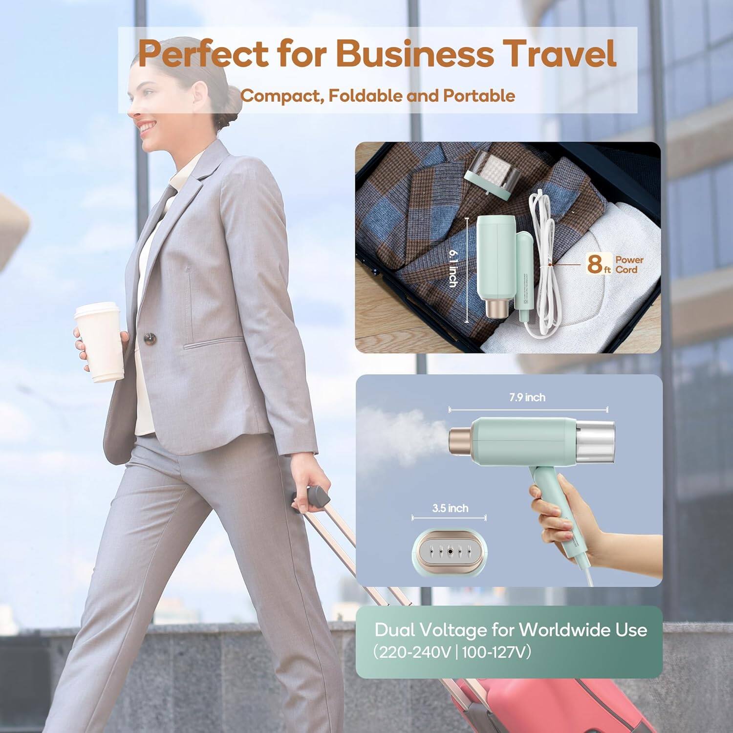 Perfect for Business Travel  
Compact, Foldable and Portable  

6.1 inch  
8 ft Cord  
7.9 inch  
3.5 inch  

Dual Voltage for Worldwide Use (220-240V | 100-127V)