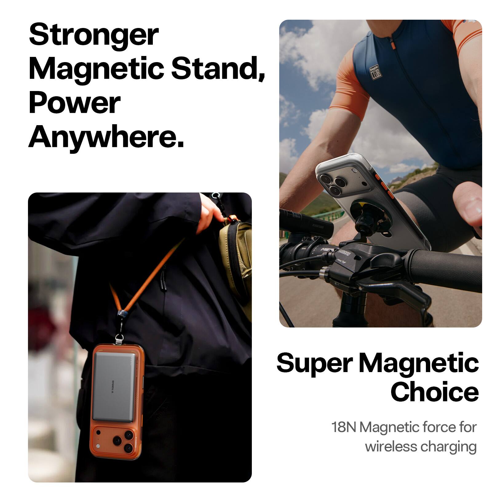 Stronger Magnetic Stand, Power Anywhere.  
Super Magnetic Choice  
18N Magnetic force for wireless charging