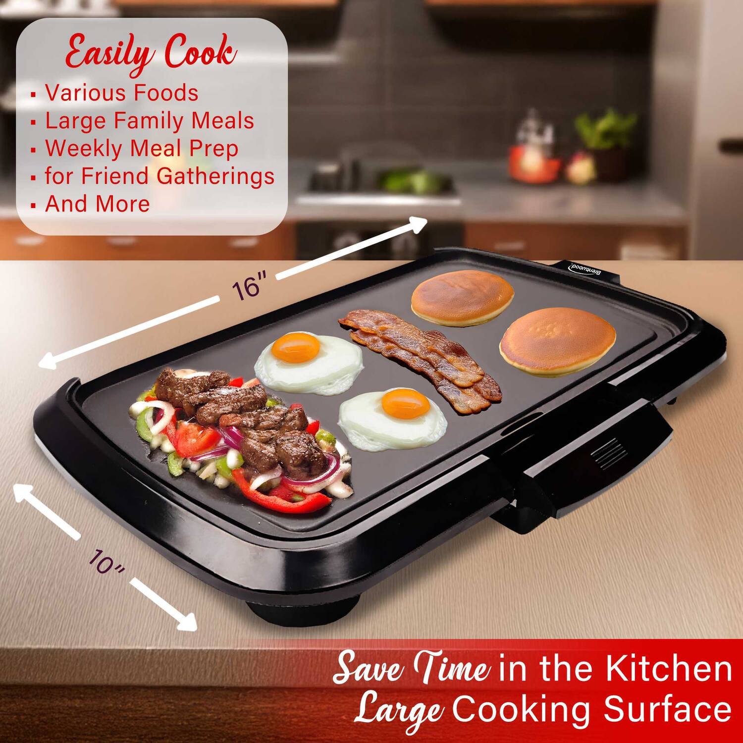 Easily Cook  
- Various Foods  
- Large Family Meals  
- Weekly Meal Prep  
- for Friend Gatherings  
- And More  

Save Time in the Kitchen  
Large Cooking Surface  

16"  
10"