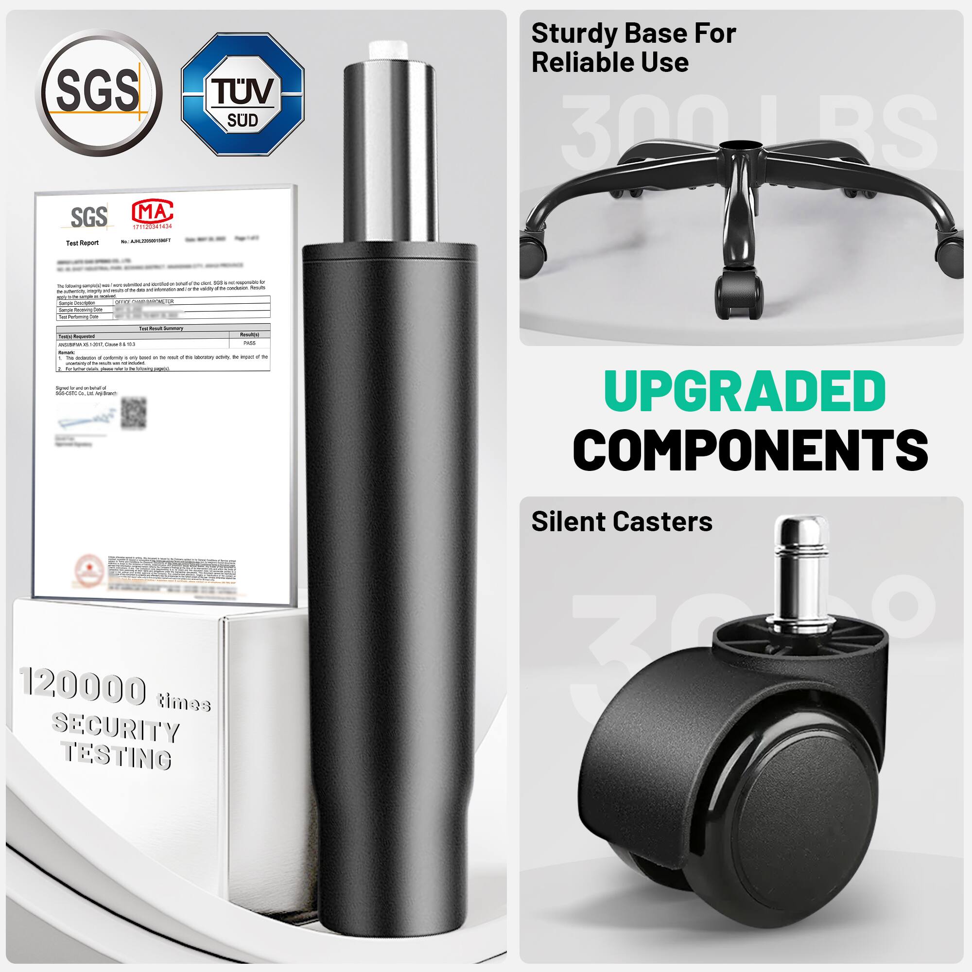 Sure, here is the corrected and grouped text from the image:

---

**SGS**  
**TÜV SÜD**

**Test Report**  
[Details of the test report]

**Sturdy Base For Reliable Use**

**UPGRADED COMPONENTS**

**120000 times SECURITY TESTING**

**Silent Casters**

**300 LRS**

---