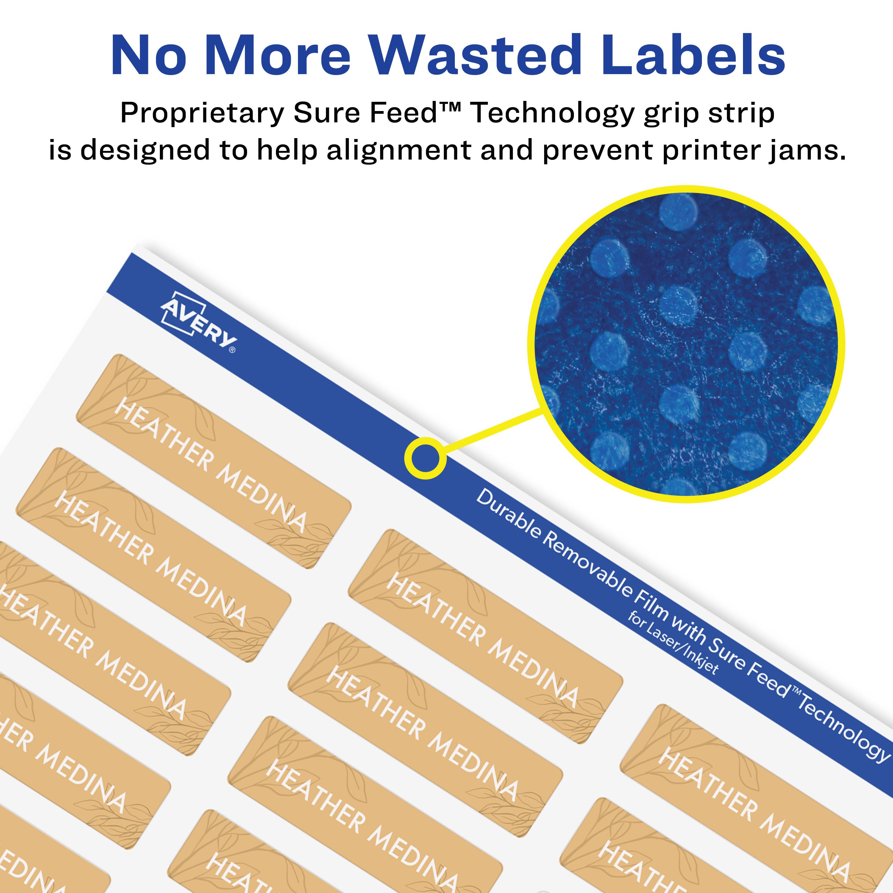 No More Wasted Labels

Proprietary Sure Feed™ Technology grip strip is designed to help alignment and prevent printer jams.

AVERY

HEATHER MEDINA

Durable Removable Film with Sure Feed™ Technology for Laser/Inkjet