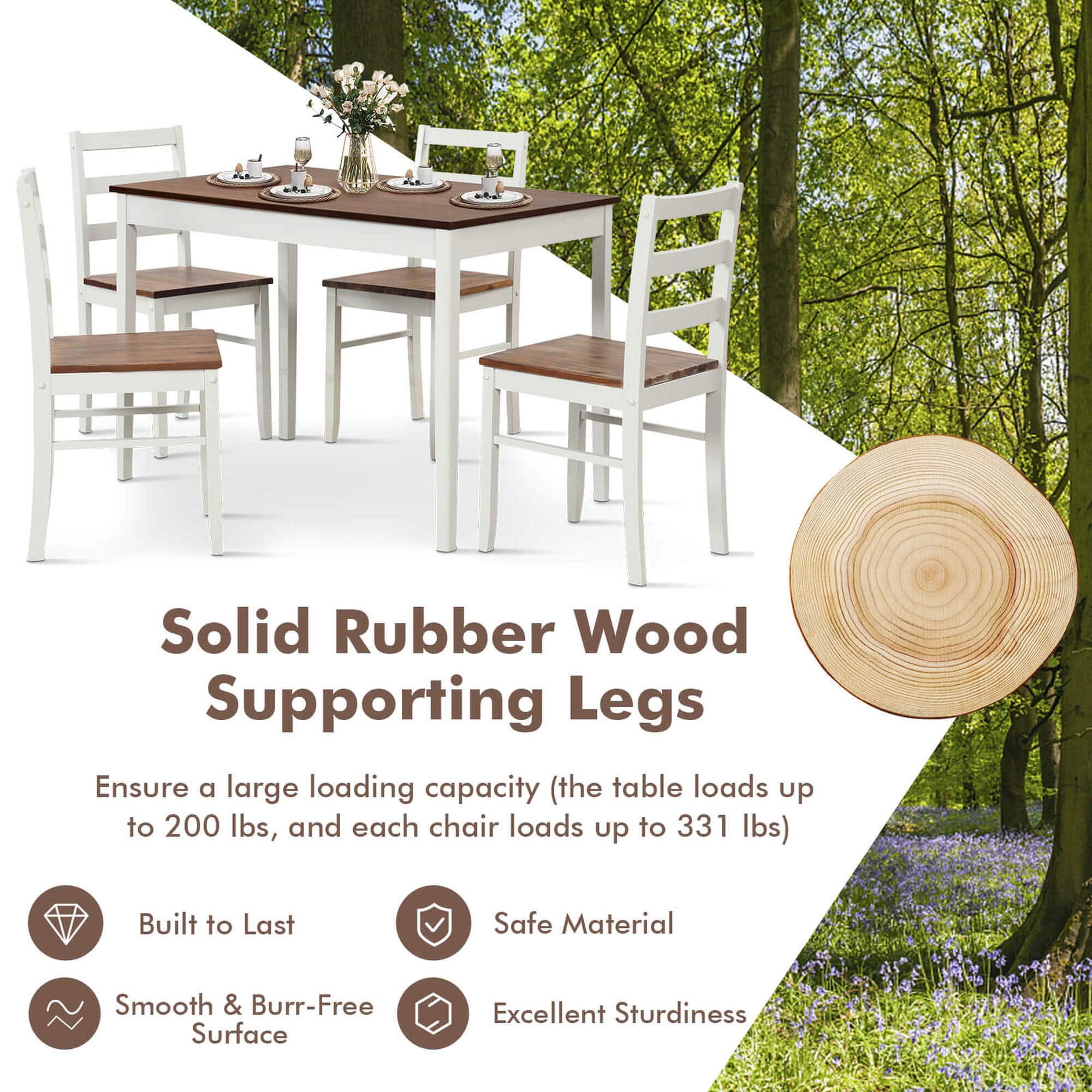 Solid Rubber Wood Supporting Legs: Ensure a large loading capacity (the table loads up to 200 lbs, and each chair loads up to 331 lbs). Built to Last. Safe Material. Smooth & Burr-Free Surface. Excellent Sturdiness.