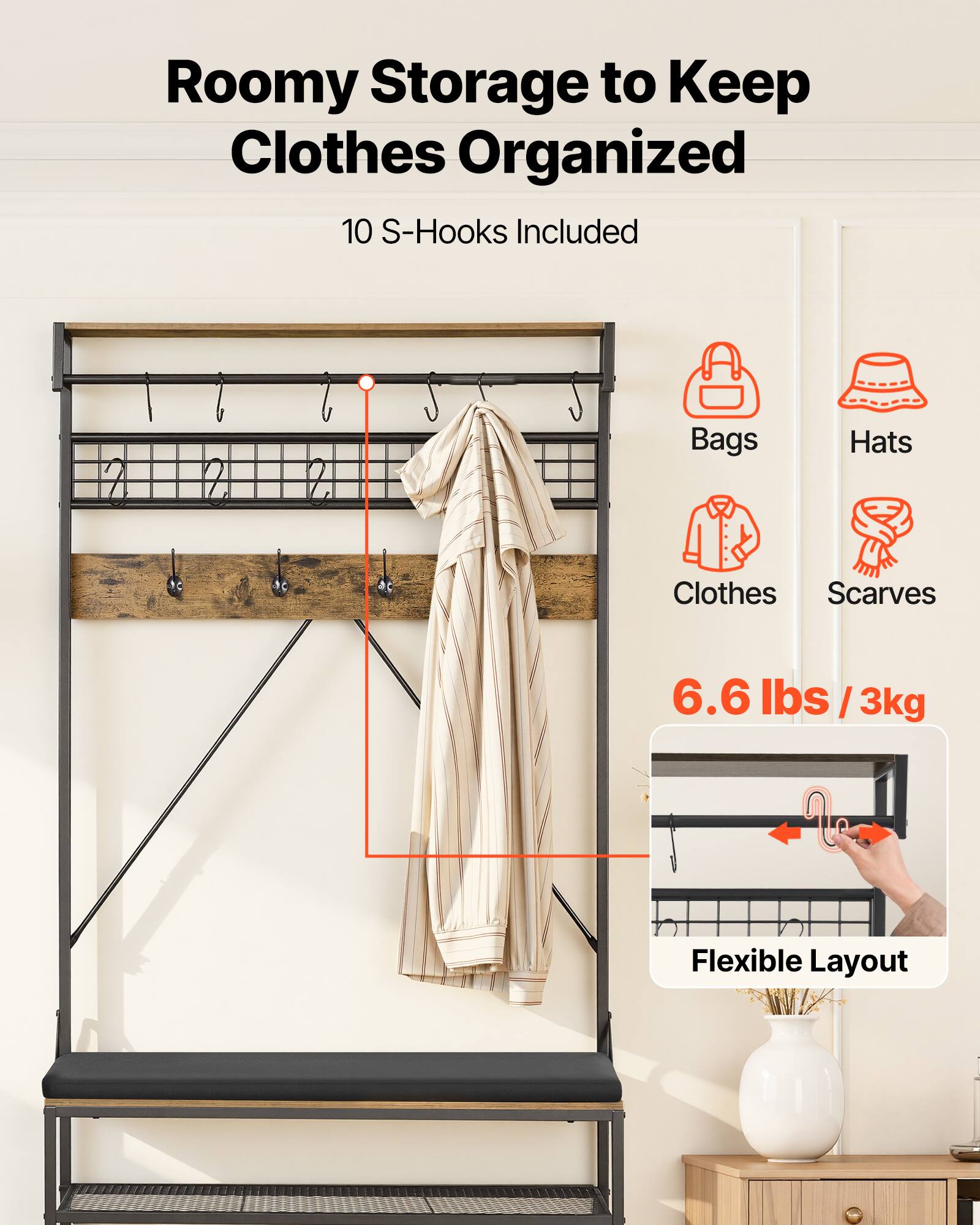 Roomy Storage to Keep Clothes Organized  
10 S-Hooks Included  
Bags, Hats, Clothes, Scarves  
6.6 lbs / 3kg  
Flexible Layout