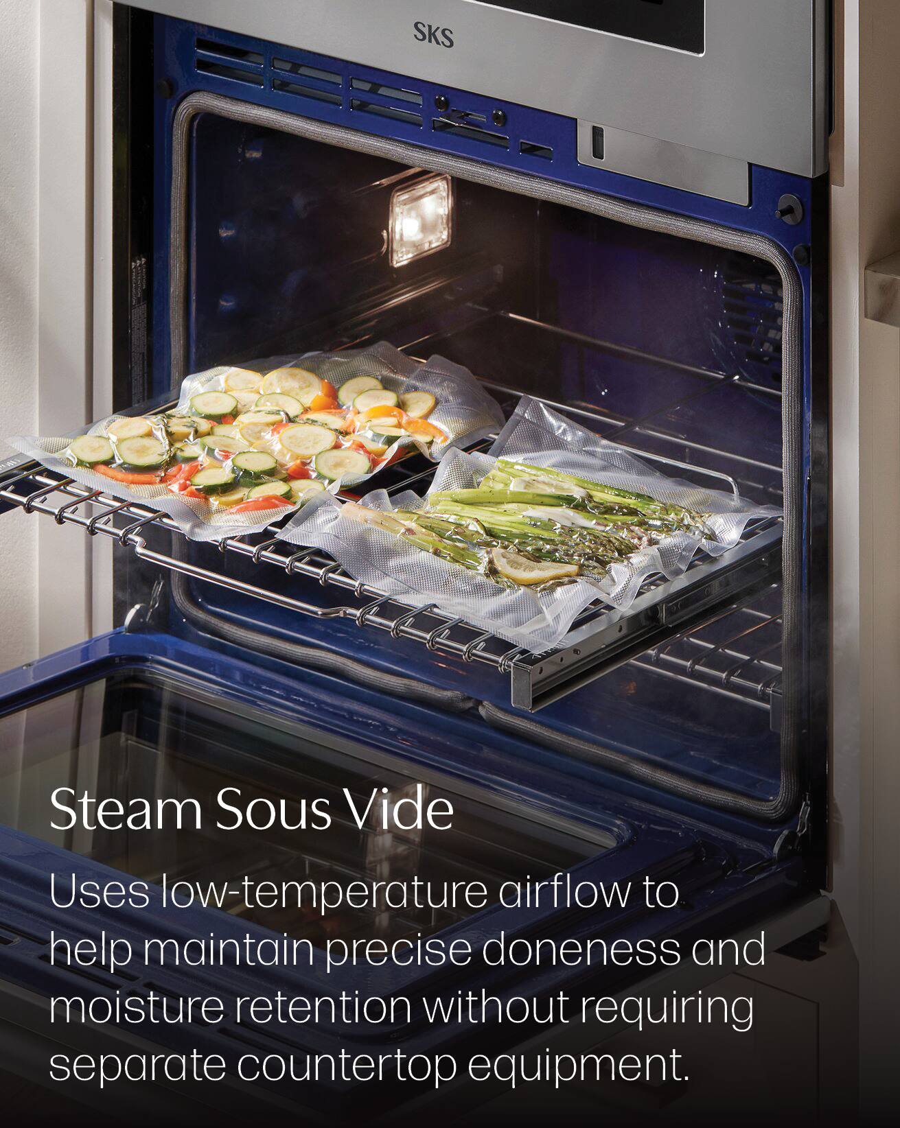 SKS

Steam Sous Vide

Uses low-temperature airflow to help maintain precise doneness and moisture retention without requiring separate countertop equipment.