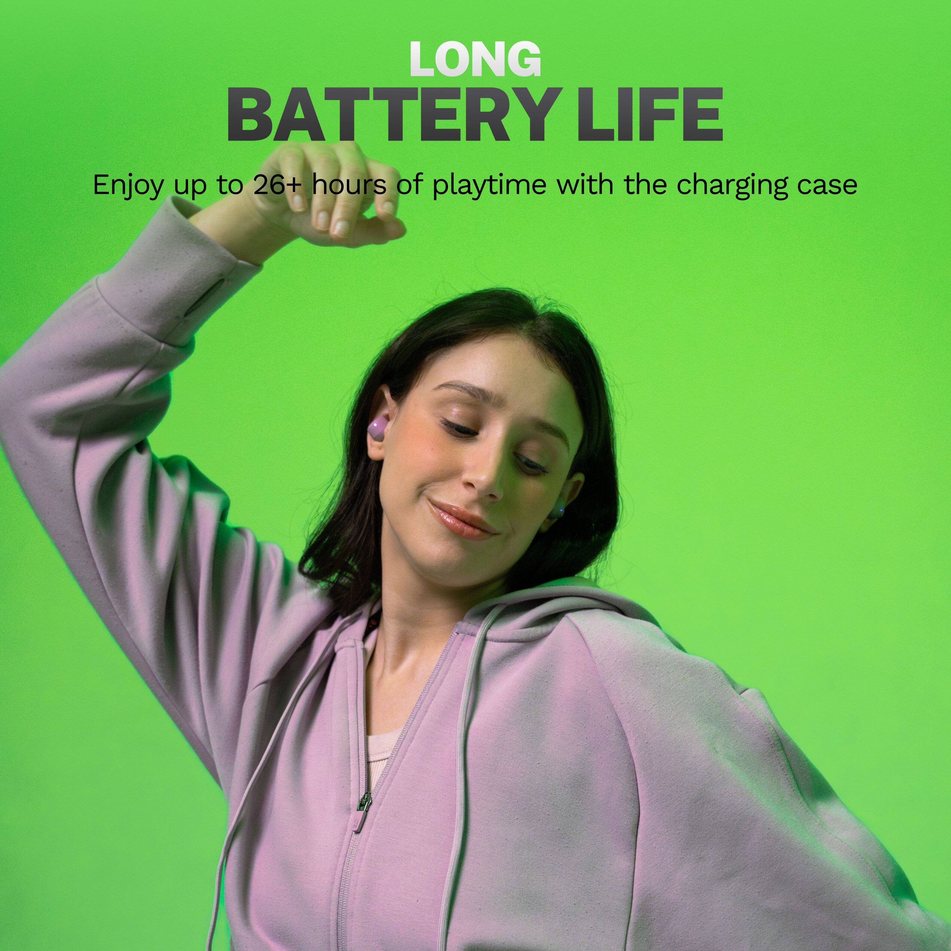 LONG BATTERY LIFE
Enjoy up to 26+ hours of playtime with the charging case