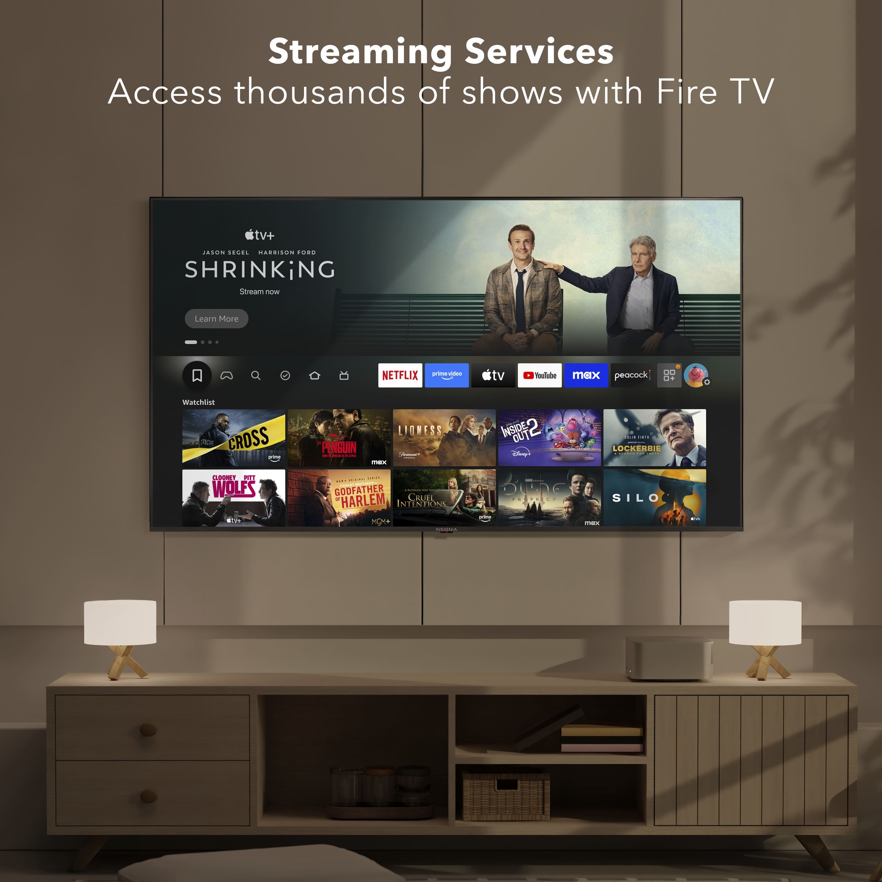 Streaming Services Access thousands of shows with Fire TV.
* Shrinking
* Netflix
* Peacock
* Wolf's Den
* Godfather
* Harlem Globetrotters
* Cruel Intentions
* Inside Out
* Penguin
* Locke & Key
* Silo
* A League of Their Own