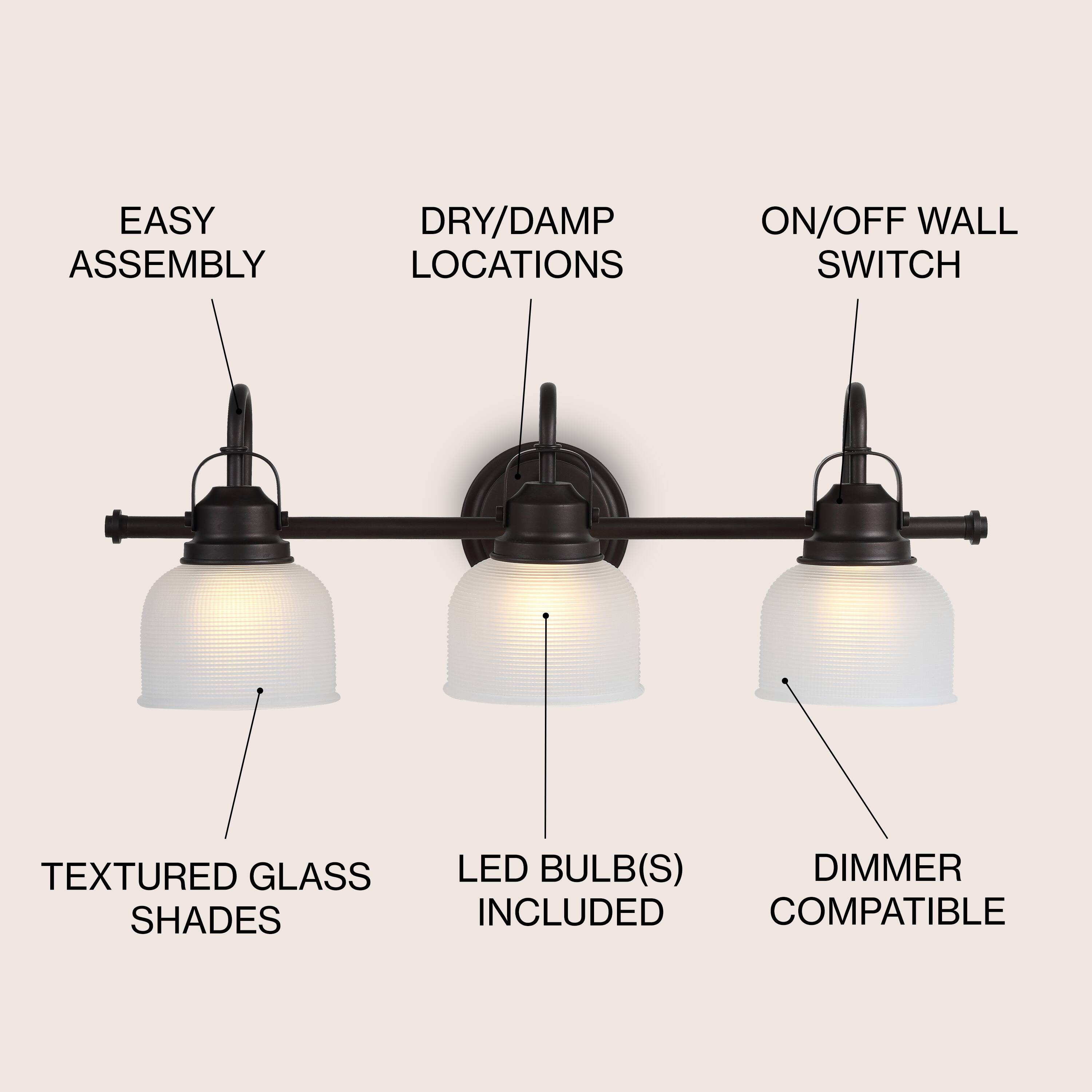 EASY ASSEMBLY  
DRY/DAMP LOCATIONS  
ON/OFF WALL SWITCH  
TEXTURED GLASS SHADES  
LED BULB(S) INCLUDED  
DIMMER COMPATIBLE