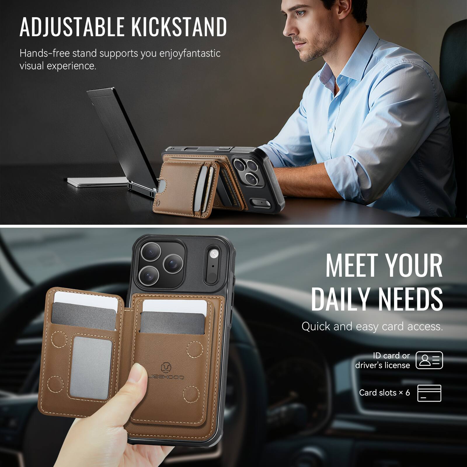 ADJUSTABLE KICKSTAND  
Hands-free stand supports you enjoy fantastic visual experience.

MEET YOUR DAILY NEEDS  
Quick and easy card access.  
ID card or driver's license  
Card slots x 6