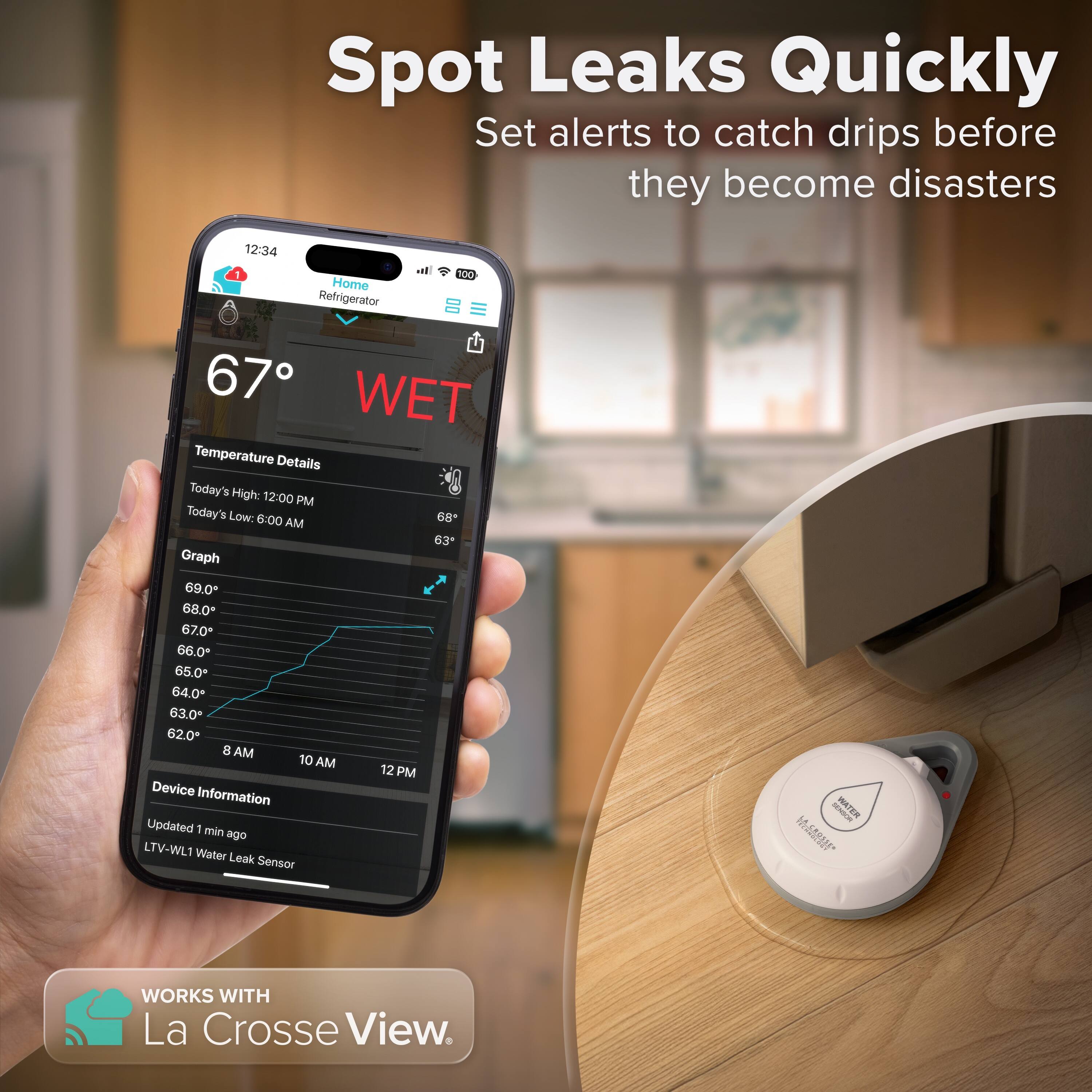 Spot Leaks Quickly  
Set alerts to catch drips before they become disasters  

12:34  
Home Refrigerator  
67° WET  

Temperature Details  
Today's High: 12:00 PM  
Today's Low: 6:00 AM  

Graph  
69.0°  
68.0°  
67.0°  
66.0°  
65.0°  
64.0°  
63.0°  
62.0°  

Device Information  
Updated 1 min ago  
LTV-WL1 Water Leak Sensor  

WORKS WITH La Crosse View.