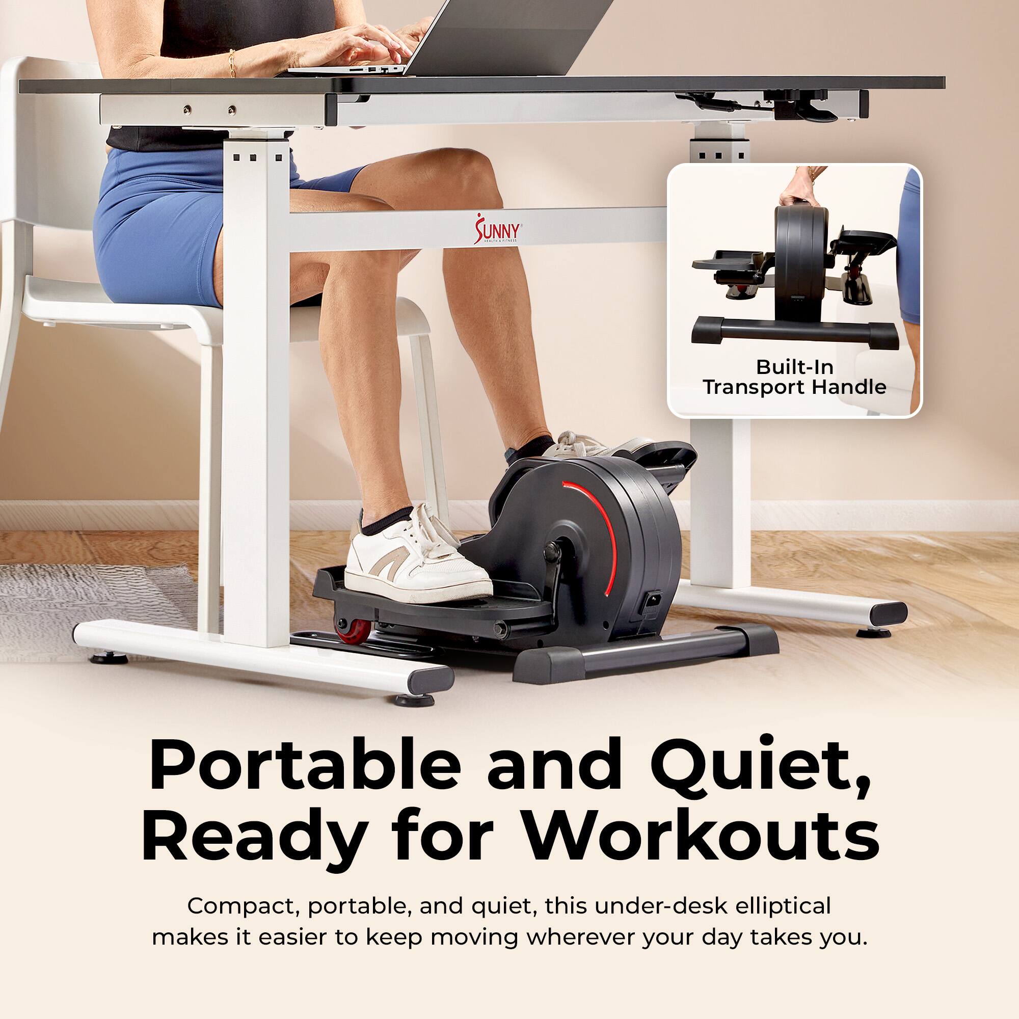 SUNNY Built-In Transport Handle Portable and Quiet, Ready for Workouts

Compact, portable, and quiet, this under-desk elliptical makes it easier to keep moving wherever your day takes you.