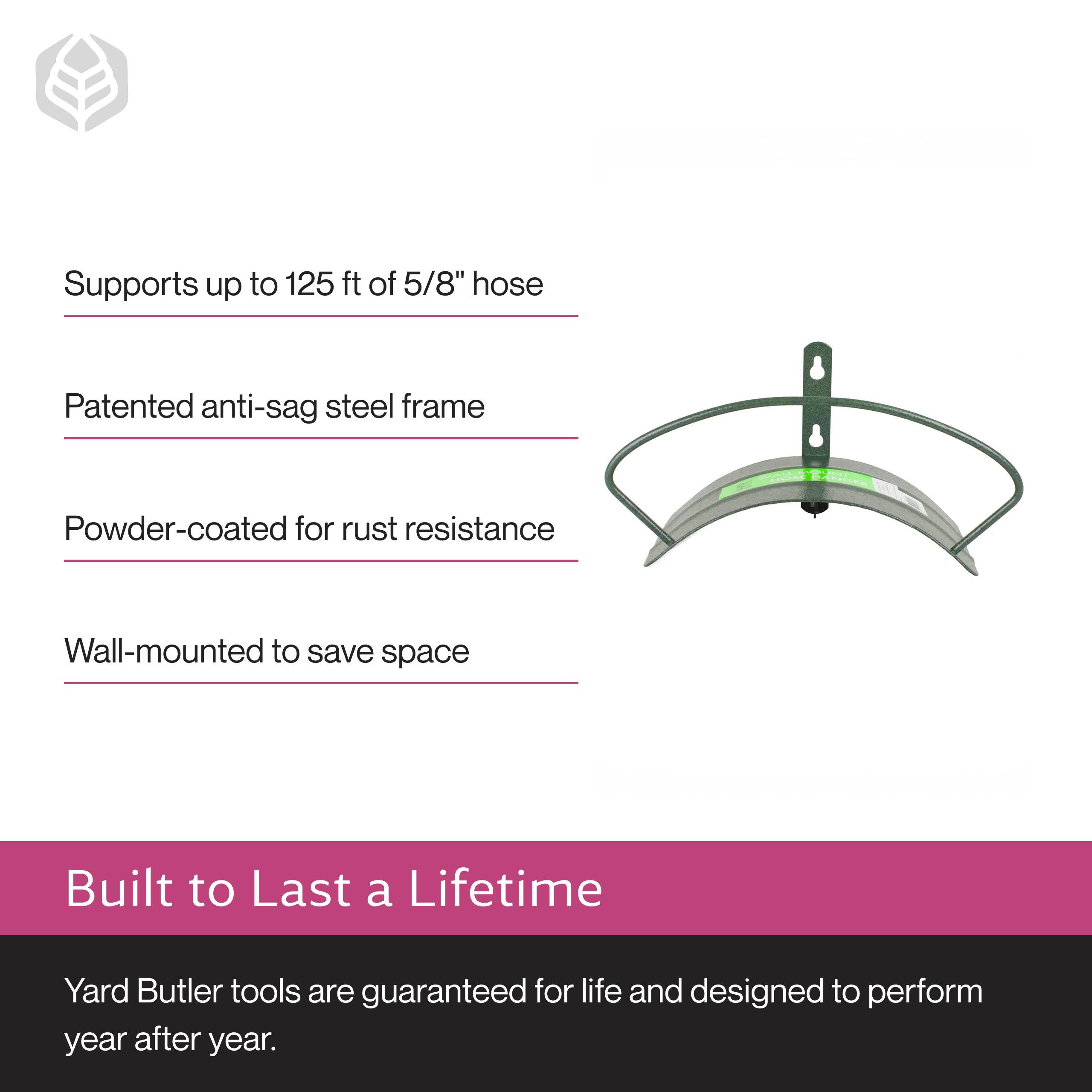 Supports up to 125 ft of 5/8" hose  
Patented anti-sag steel frame  
Powder-coated for rust resistance  
Wall-mounted to save space  

Built to Last a Lifetime  
Yard Butler tools are guaranteed for life and designed to perform year after year.
