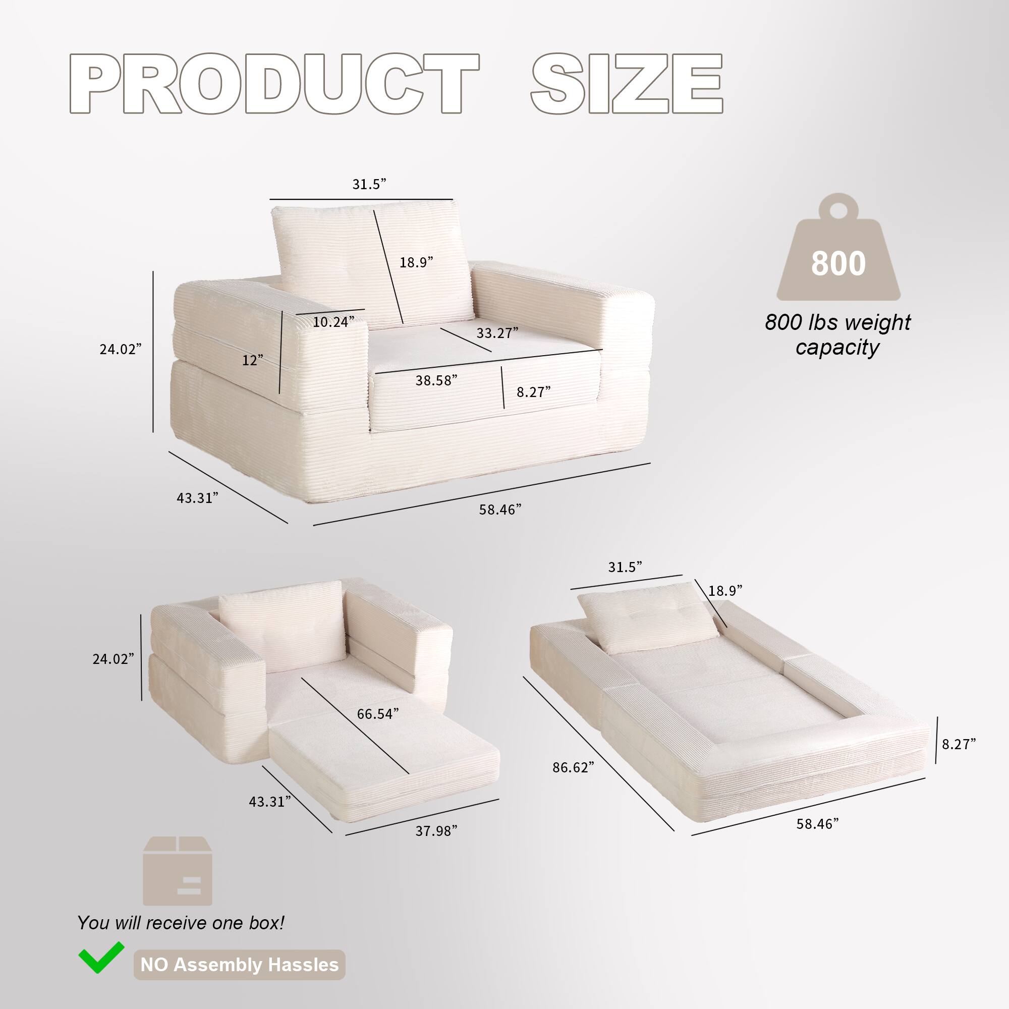 PRODUCT SIZE

- 31.5"
- 18.9"
- 10.24"
- 33.27"
- 38.58"
- 8.27"
- 24.02"
- 66.54"
- 86.62"
- 8.27"
- 43.31"
- 58.46"
- 31.5"
- 18.9"
- 24.02"
- 66.54"
- 86.62"
- 8.27"
- 43.31"
- 37.98"
- 58.46"

800 lbs weight capacity

You will receive one box! NO Assembly Hassles