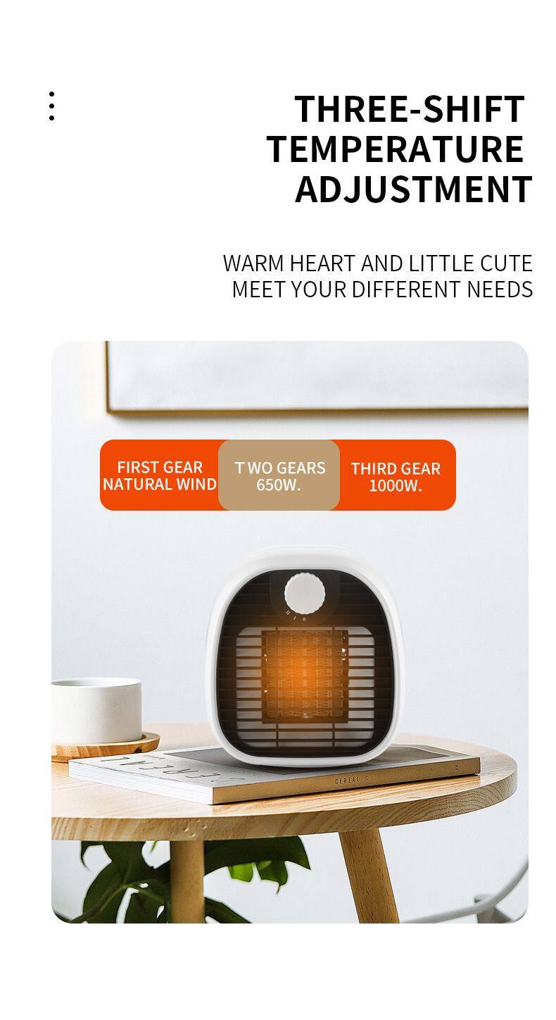 THREE-SHIFT TEMPERATURE ADJUSTMENT  
WARM HEART AND LITTLE CUTE MEET YOUR DIFFERENT NEEDS  
FIRST GEAR NATURAL WIND  
TWO GEARS 650W.  
THIRD GEAR 1000W.