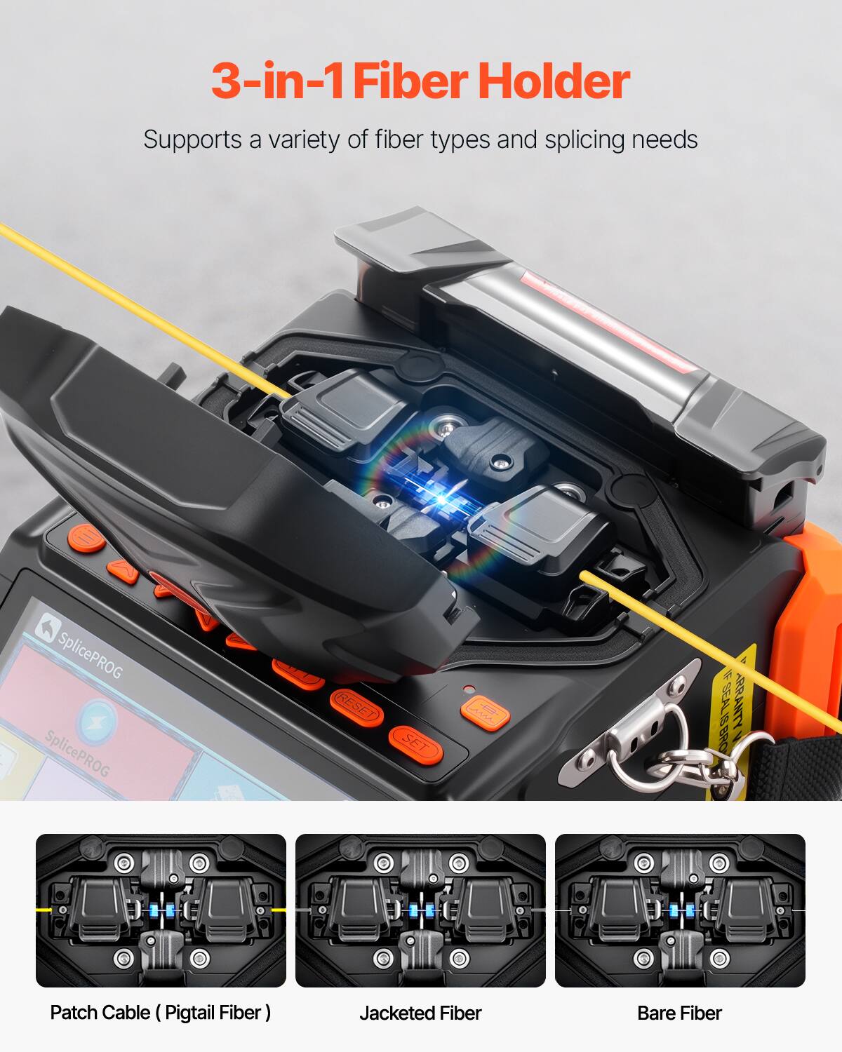 3-in-1 Fiber Holder  
Supports a variety of fiber types and splicing needs  

SplicePROG RESET SET SEALISBRO ARRANTYN  

Patch Cable (Pigtails Fiber)  
Jacketed Fiber  
Bare Fiber