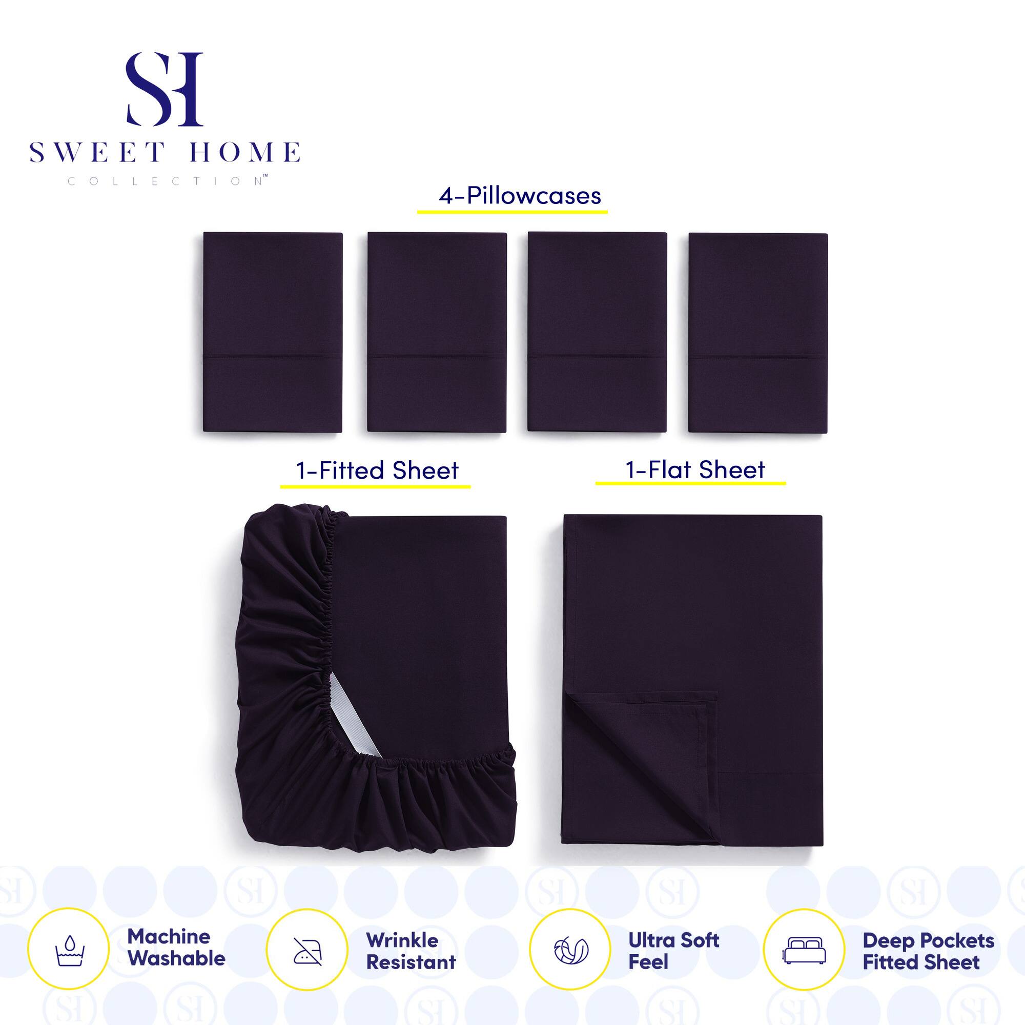 **SWEET HOME COLLECTION**

- 4-Pillowcases
- 1-Fitted Sheet
- 1-Flat Sheet

**Features:**
- Machine Washable
- Wrinkle Resistant
- Ultra Soft Feel
- Deep Pockets Fitted Sheet