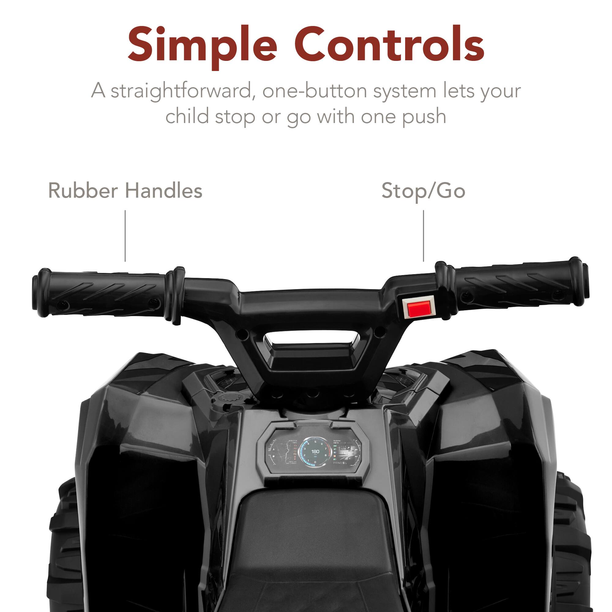 Simple Controls

A straightforward, one-button system lets your child stop or go with one push.

Rubber Handles

Stop/Go