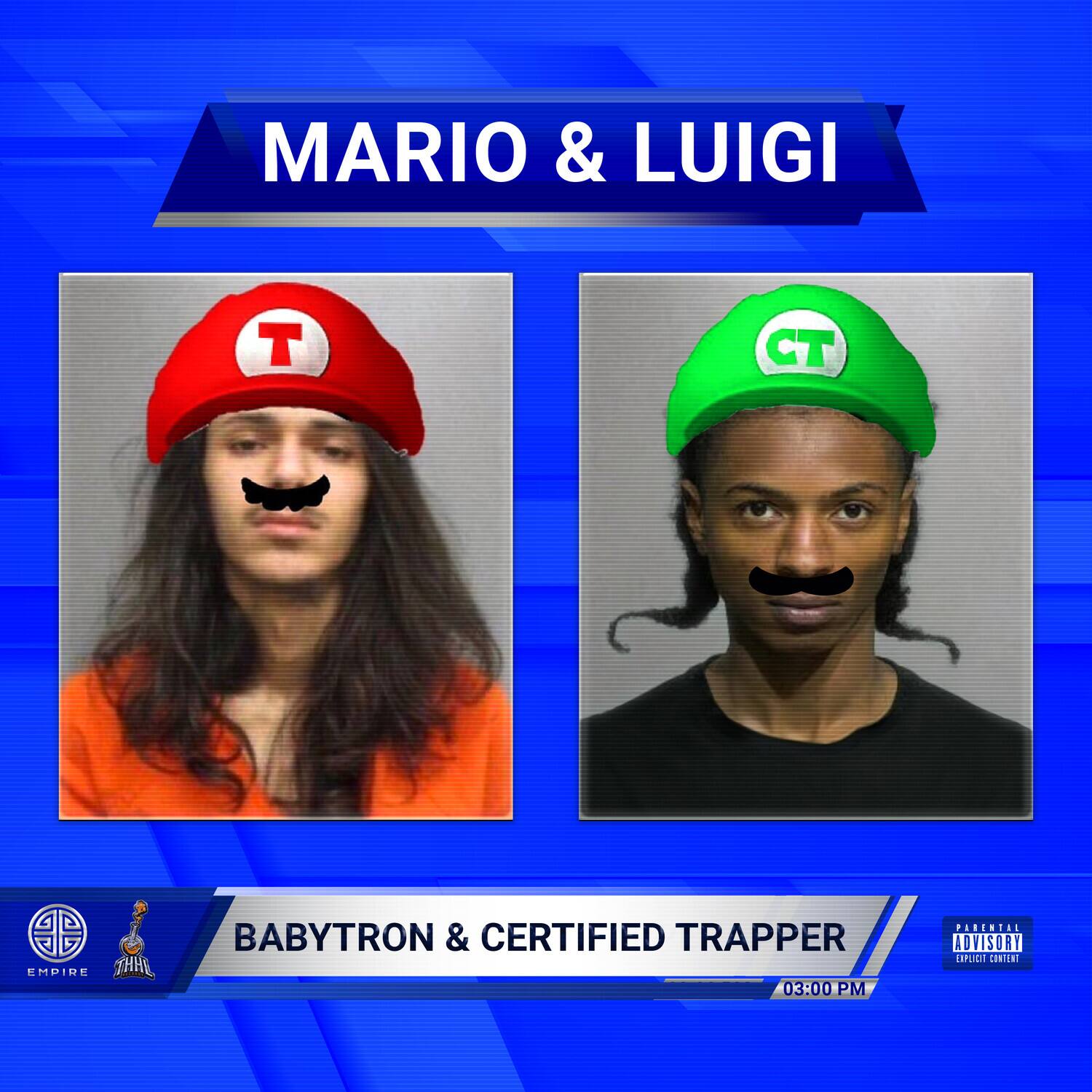 MARIO & LUIGI

BABYTRON & CERTIFIED TRAPPER

03:00 PM

EMPIRE THAL

PARENTAL ADVISORY [XPUD] CONTENT