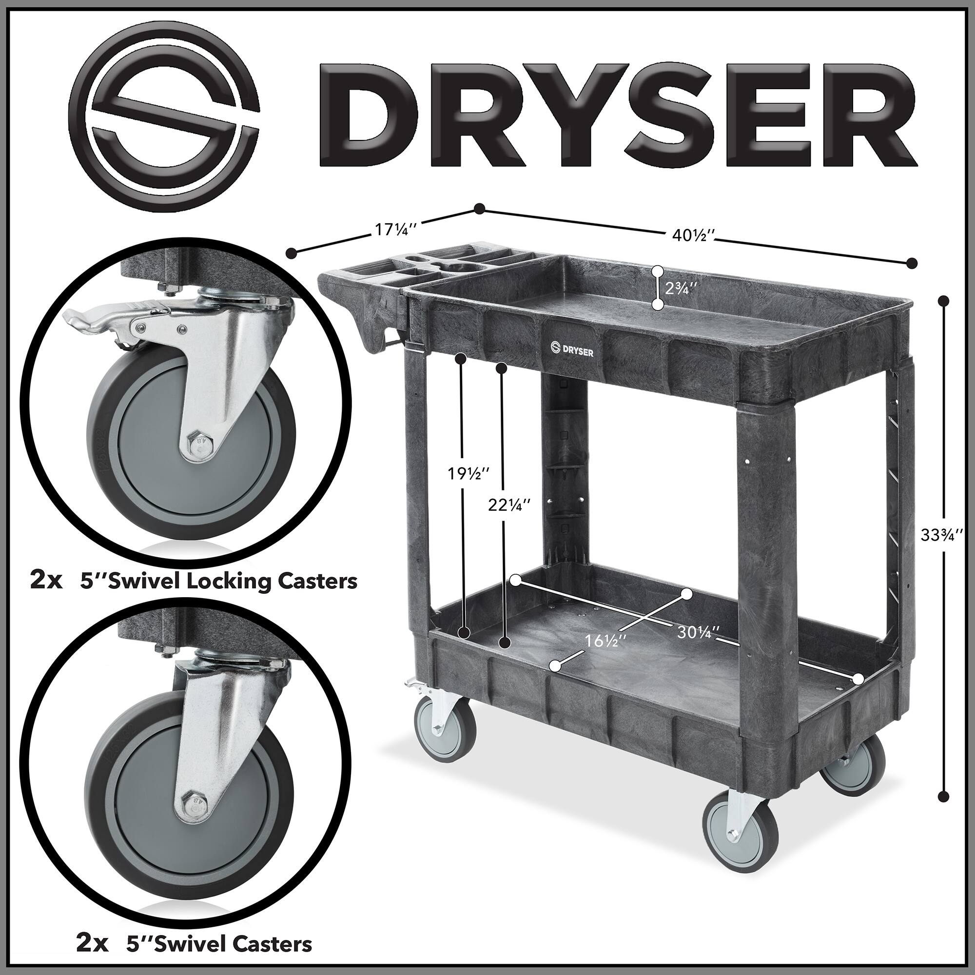 DRYSER  
17 1/4" x 40 1/2" x 2 3/4"  
DRYSER  
19 1/2" x 22 1/4" x 33 3/4"  
2x 5" Swivel Locking Casters  
2x 5" Swivel Casters