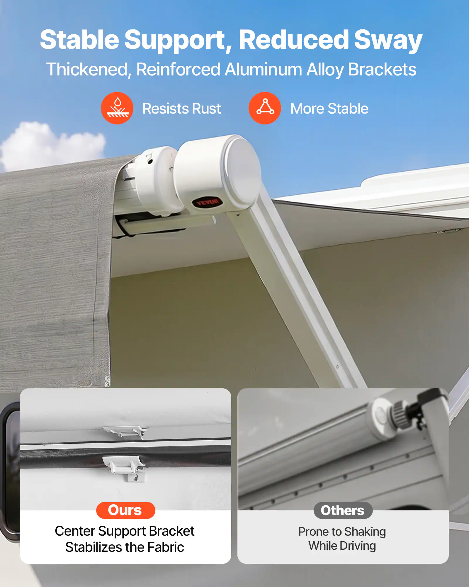 Stable Support, Reduced Sway  
Thickened, Reinforced Aluminum Alloy Brackets  
Resists Rust  
More Stable  

VEYOS  
Ours  
Center Support Bracket Stabilizes the Fabric  

Others  
Prone to Shaking While Driving