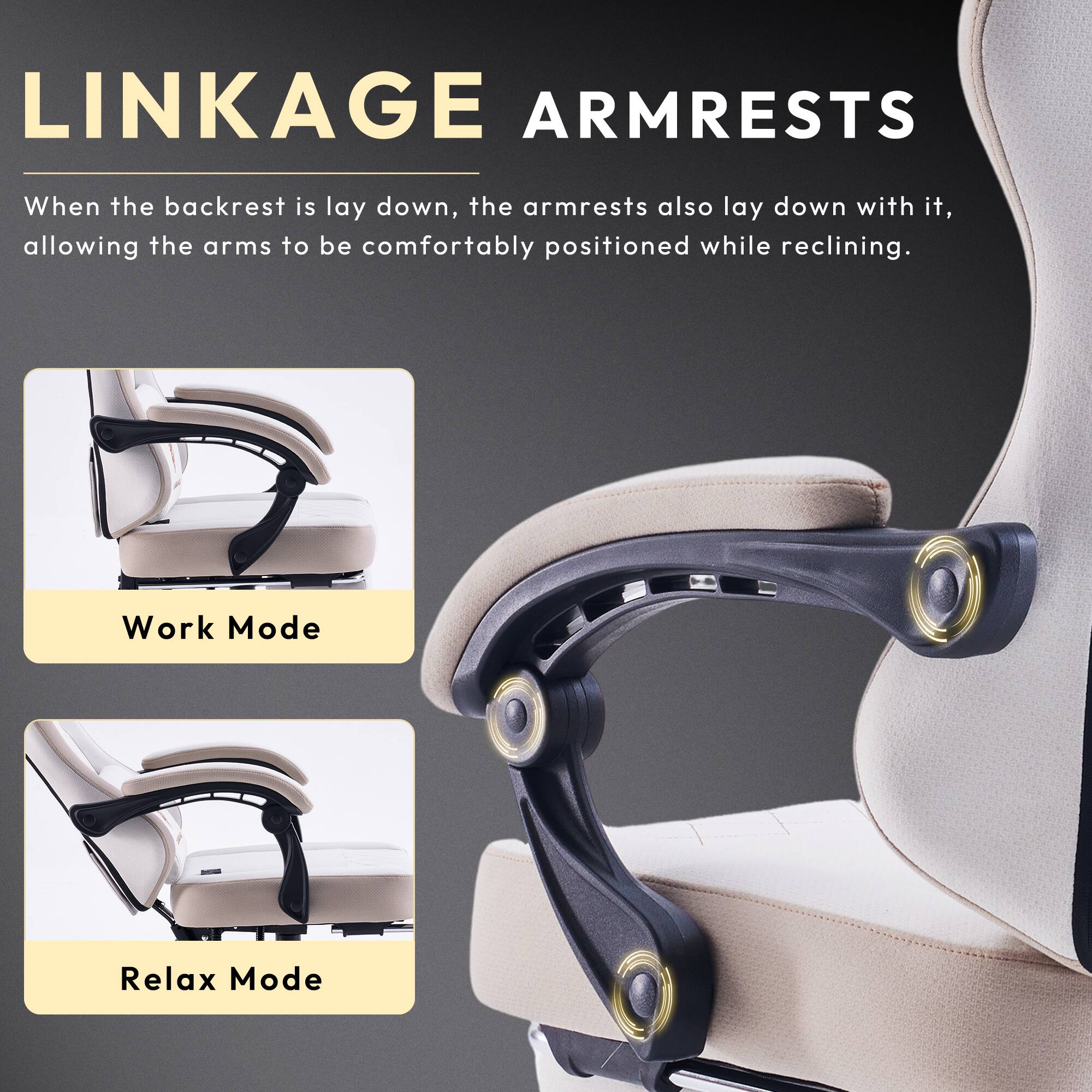 LINKAGE ARMRESTS

When the backrest is laid down, the armrests also lay down with it, allowing the arms to be comfortably positioned while reclining.

Work Mode

Relax Mode