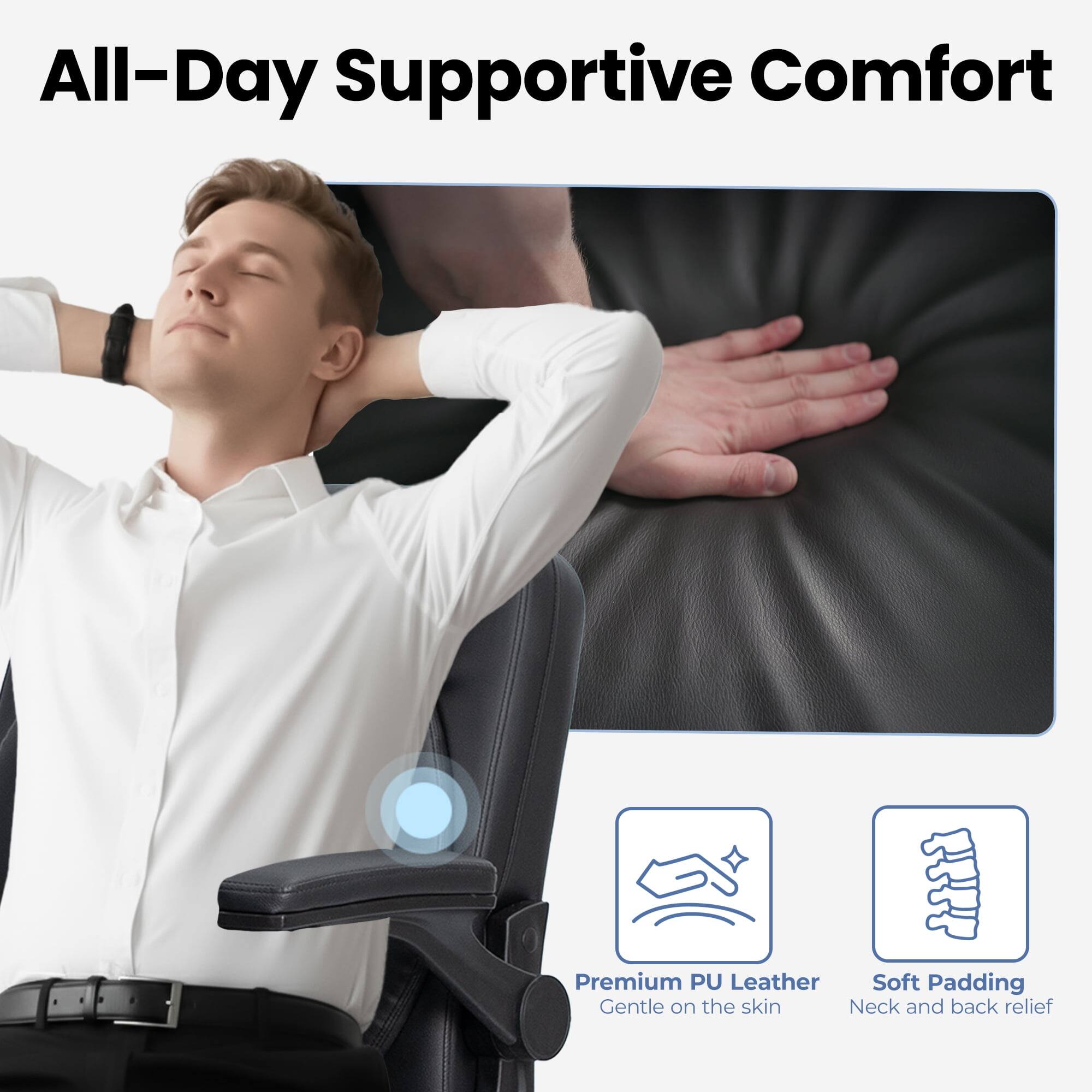All-Day Supportive Comfort

Premium PU Leather
Gentle on the skin

Soft Padding
Neck and back relief