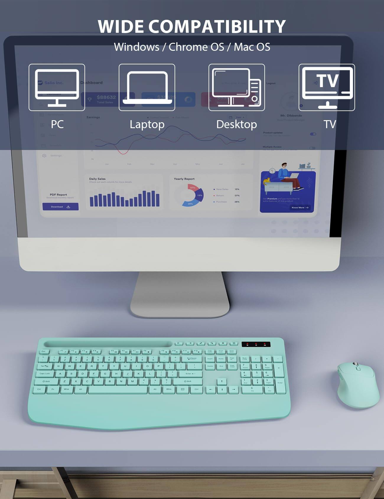 WIDE COMPATIBILITY  
Windows / Chrome OS / Mac OS

Salio Inc.  
Dishboard $88632 Total Sales  
TV  
PC  
Earnings  
Laptop  
Desktop Product  
Mr. Dibbendo  
TV  

settings  
My  
Daily Sales  
Yearly Report  
12%  
POF Report  
18%  
10%  
18%  
Commioad  
Mais  

C  
M  
TE  
my  
on  
2  
19  
11  
a  
F  
T  
Y  
A  
r  
R  
4  
5  
3  
E  
5  
e on  
x  
C  
V  
E  
5  
u  
N  

Will  
M  
AS  
We  
III  
far