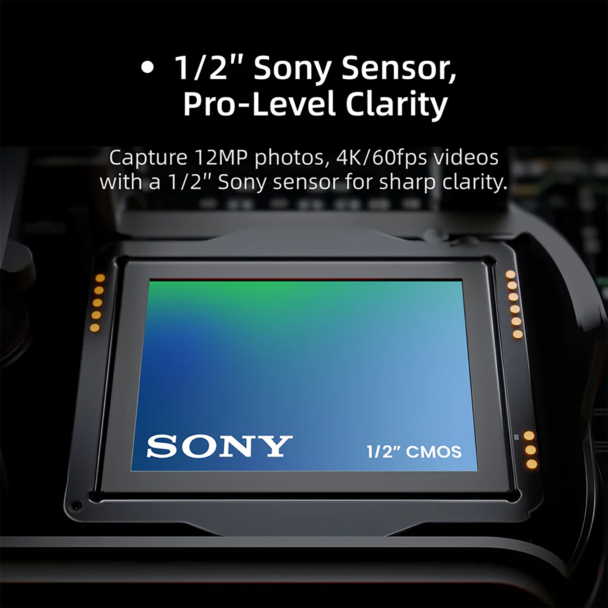 1/2" Sony Sensor, Pro-Level Clarity

Capture 12MP photos, 4K/60fps videos with a 1/2" Sony sensor for sharp clarity.

SONY 1/2" CMOS