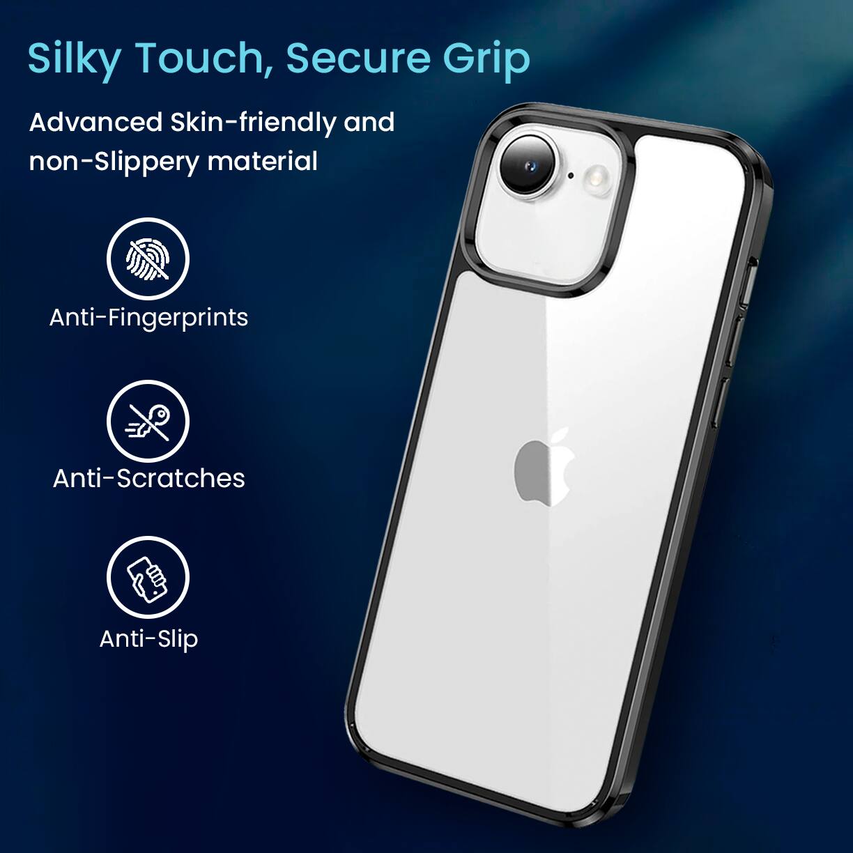 Silky Touch, Secure Grip
Advanced Skin-friendly and non-Slippery material
Anti-Fingerprints
Anti-Scratches
Anti-Slip