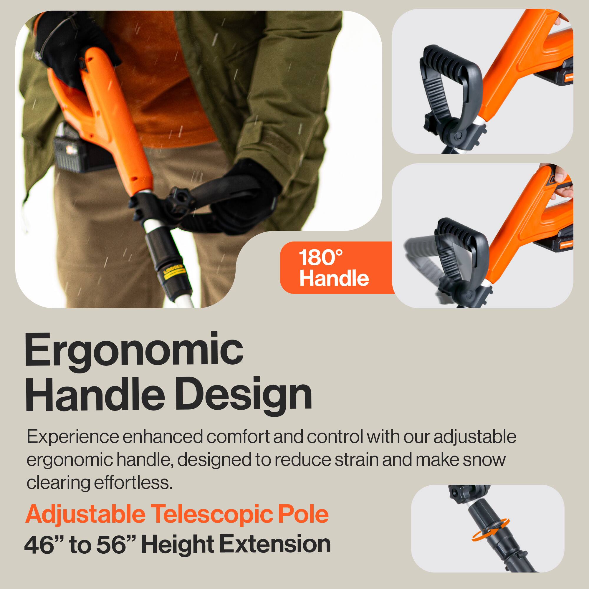 Ergonomic Handle Design

Experience enhanced comfort and control with our adjustable ergonomic handle, designed to reduce strain and make snow clearing effortless.

Adjustable Telescopic Pole
46" to 56" Height Extension