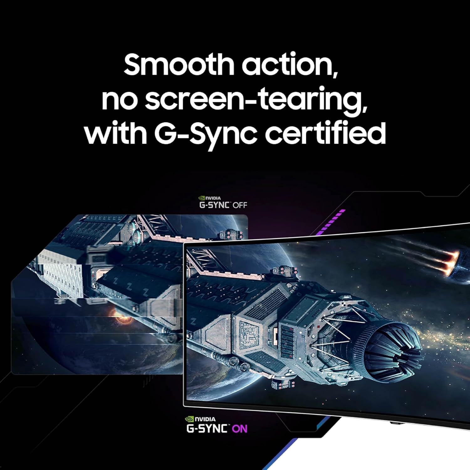 Smooth action, no screen-tearing, with G-Sync certified

NVIDIA G-SYNC OFF

NVIDIA G-SYNC ON