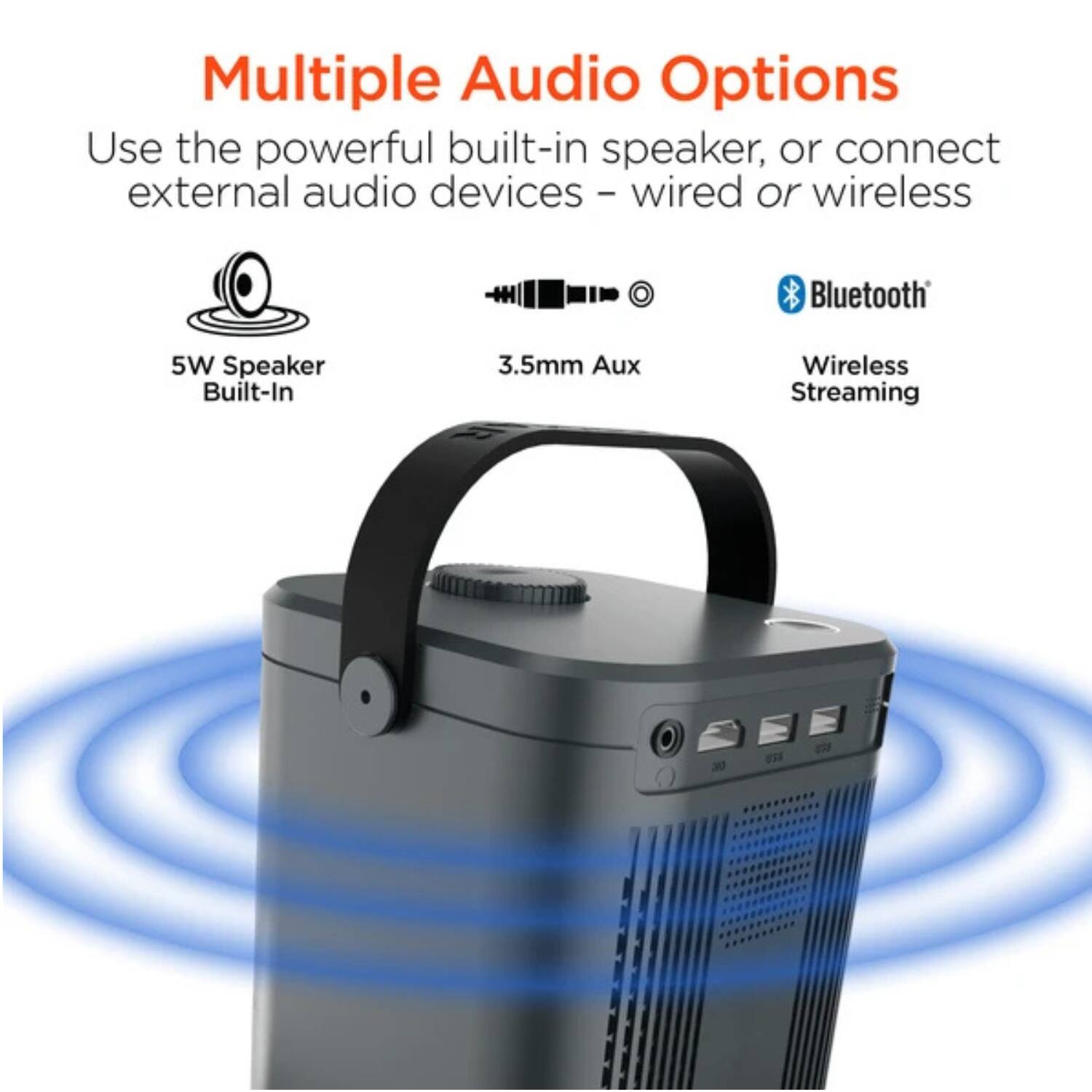 Multiple Audio Options  
Use the powerful built-in speaker, or connect external audio devices – wired or wireless  

- 5W Speaker Built-In  
- 3.5mm Aux  
- Bluetooth Wireless Streaming