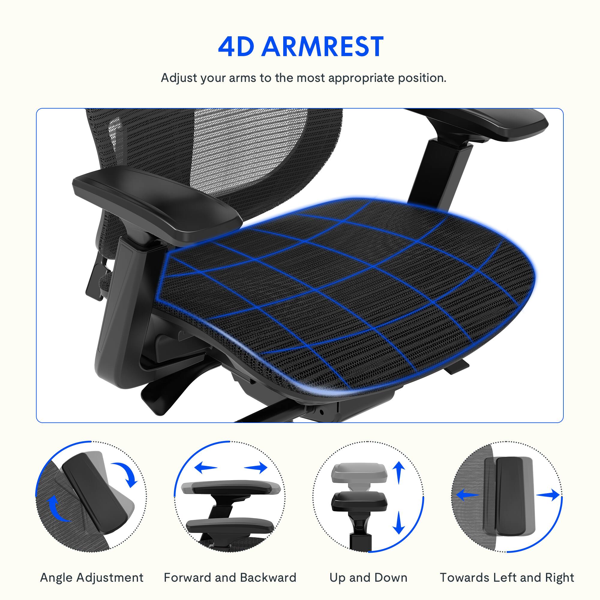 4D ARMREST

Adjust your arms to the most appropriate position.

- Angle Adjustment
- Forward and Backward
- Up and Down
- Towards Left and Right