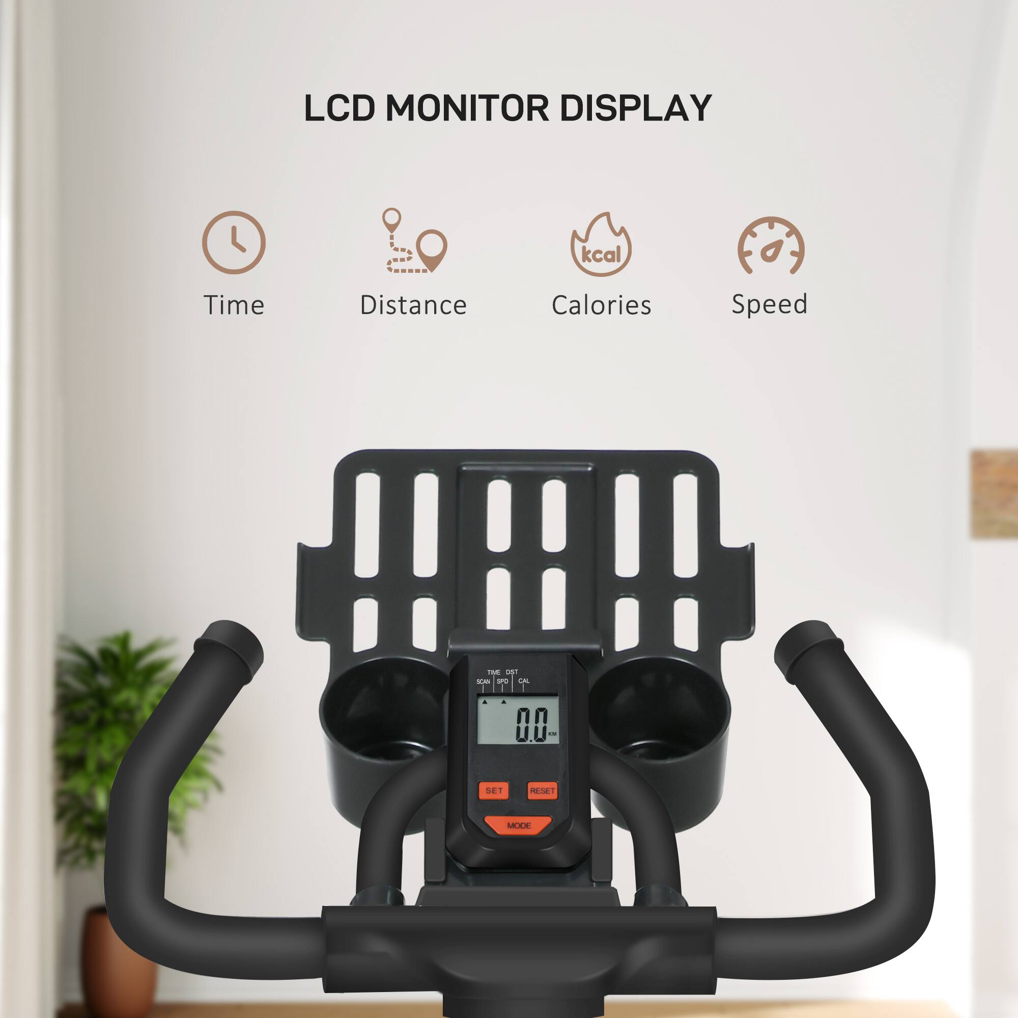 LCD MONITOR DISPLAY
Time
Distance
Calories
Speed