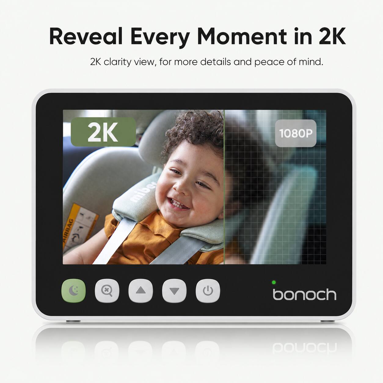 Reveal Every Moment in 2K  
2K clarity view, for more details and peace of mind.  
2K  
1080P  
AIRBAG  
bonoch  
pouoch