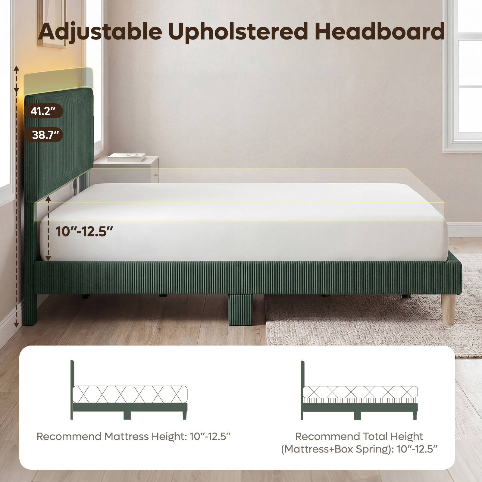 Adjustable Upholstered Headboard

41.2"
38.7"
10"-12.5"

Recommend Mattress Height: 10"-12.5"
Recommend Total Height (Mattress+Box Spring): 10"-12.5"